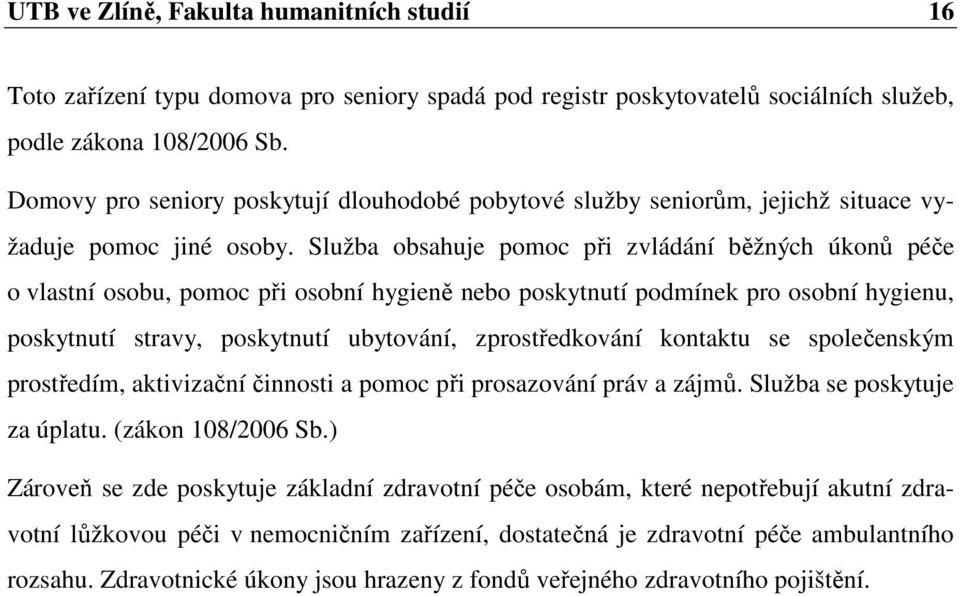 Služba obsahuje pomoc při zvládání běžných úkonů péče o vlastní osobu, pomoc při osobní hygieně nebo poskytnutí podmínek pro osobní hygienu, poskytnutí stravy, poskytnutí ubytování, zprostředkování