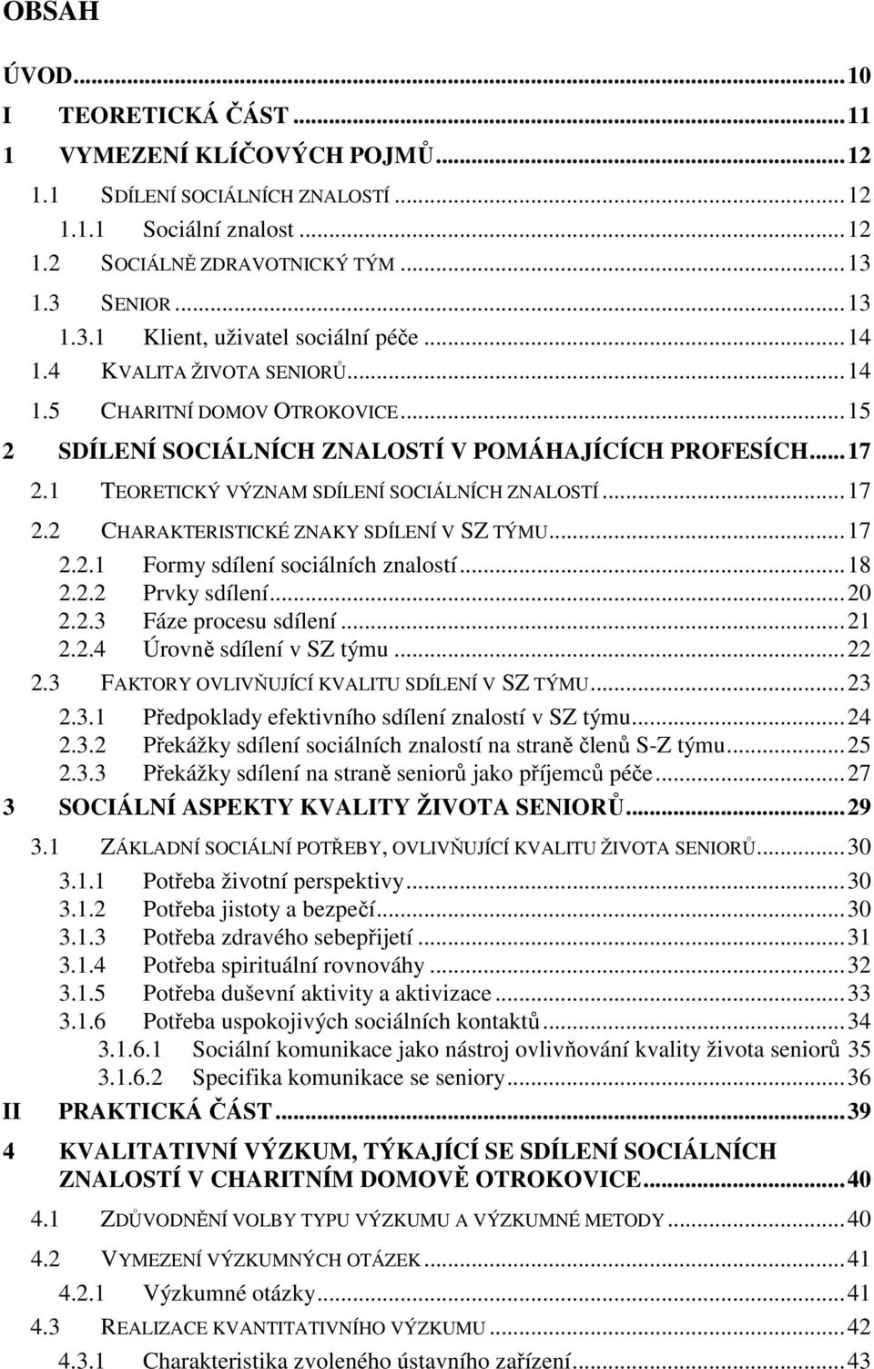 1 TEORETICKÝ VÝZNAM SDÍLENÍ SOCIÁLNÍCH ZNALOSTÍ...17 2.2 CHARAKTERISTICKÉ ZNAKY SDÍLENÍ V SZ TÝMU...17 2.2.1 Formy sdílení sociálních znalostí...18 2.2.2 Prvky sdílení...20 2.2.3 Fáze procesu sdílení.