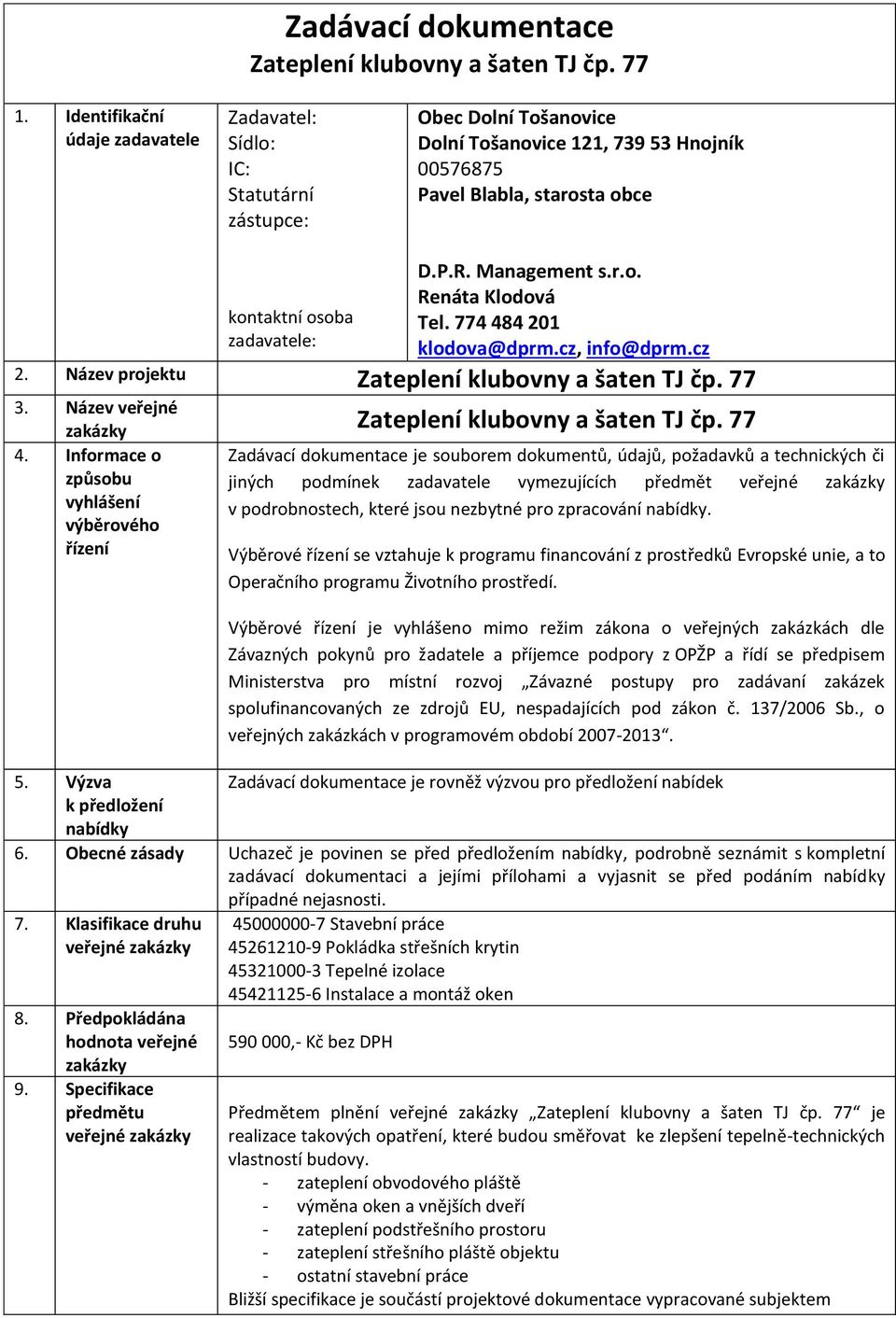 P.R. Management s.r.o. Renáta Klodová Tel. 774 484 201 klodova@dprm.cz, info@dprm.cz 2. Název projektu Zateplení klubovny a šaten TJ čp. 77 3. Název veřejné zakázky Zateplení klubovny a šaten TJ čp.