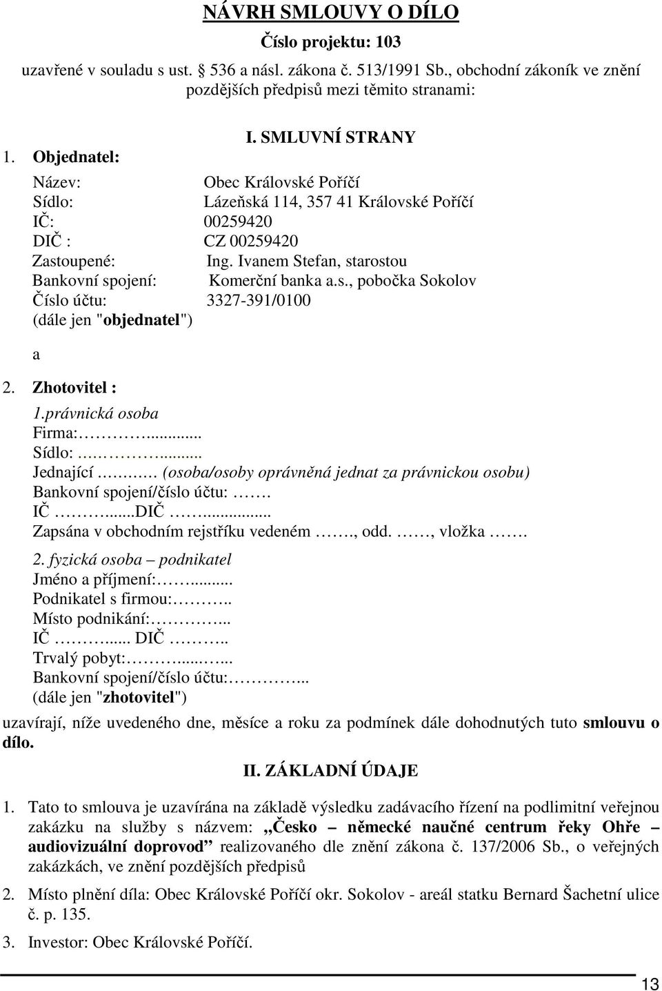 Zhotovitel : 1.právnická osoba Firma:... Sídlo:... Jednající (osoba/osoby oprávněná jednat za právnickou osobu) Bankovní spojení/číslo účtu:. IČ...DIČ... Zapsána v obchodním rejstříku vedeném., odd.