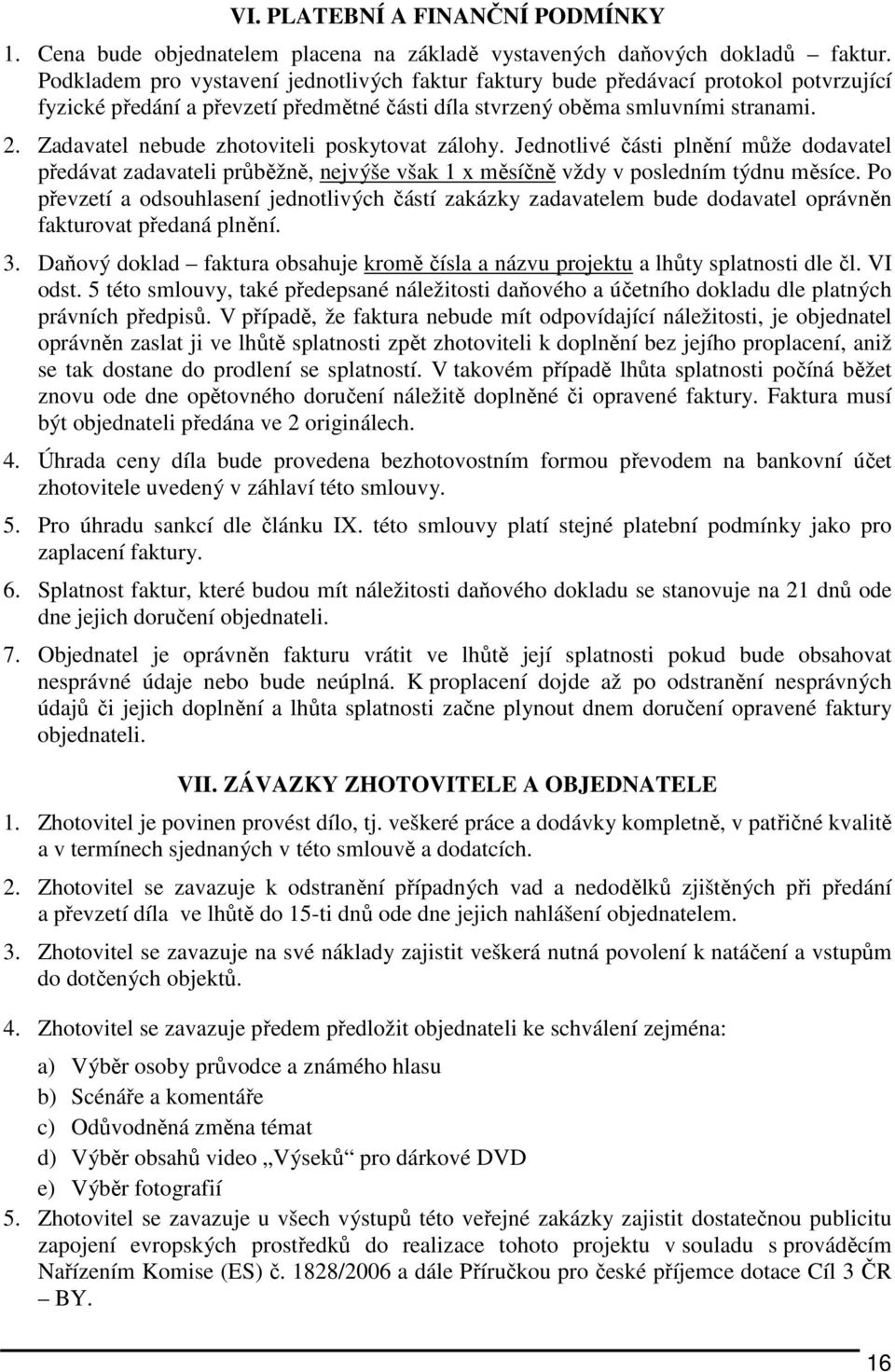 Zadavatel nebude zhotoviteli poskytovat zálohy. Jednotlivé části plnění může dodavatel předávat zadavateli průběžně, nejvýše však 1 x měsíčně vždy v posledním týdnu měsíce.