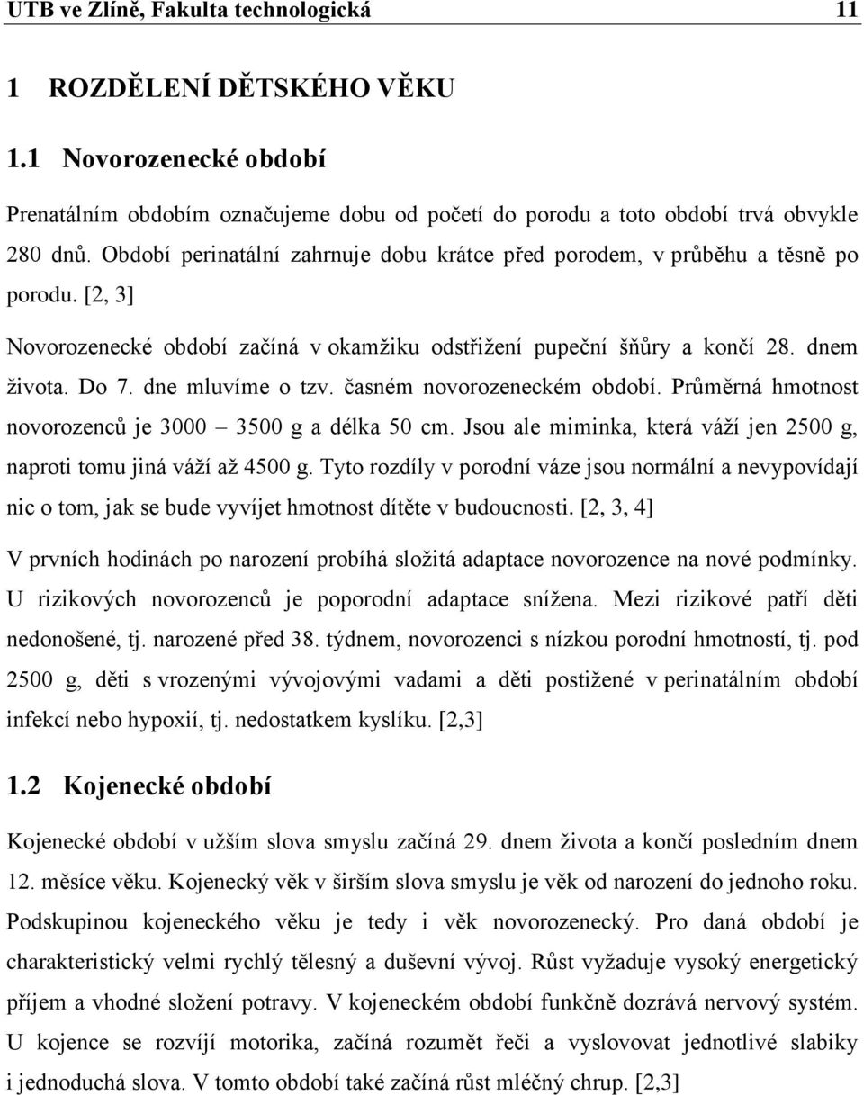 dne mluvíme o tzv. časném novorozeneckém období. Průměrná hmotnost novorozenců je 3000 3500 g a délka 50 cm. Jsou ale miminka, která váţí jen 2500 g, naproti tomu jiná váţí aţ 4500 g.