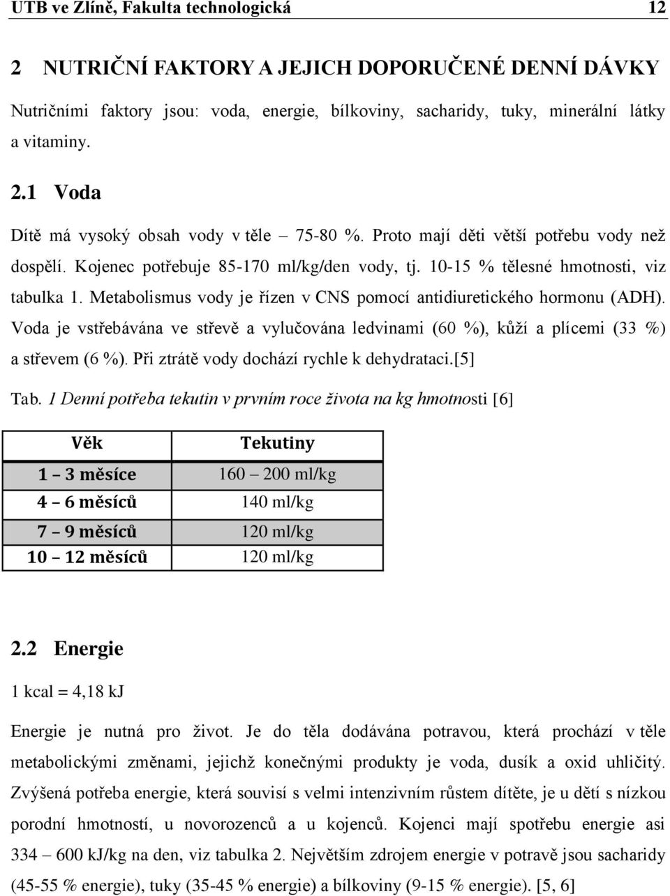 Metabolismus vody je řízen v CNS pomocí antidiuretického hormonu (ADH). Voda je vstřebávána ve střevě a vylučována ledvinami (60 %), kůţí a plícemi (33 %) a střevem (6 %).