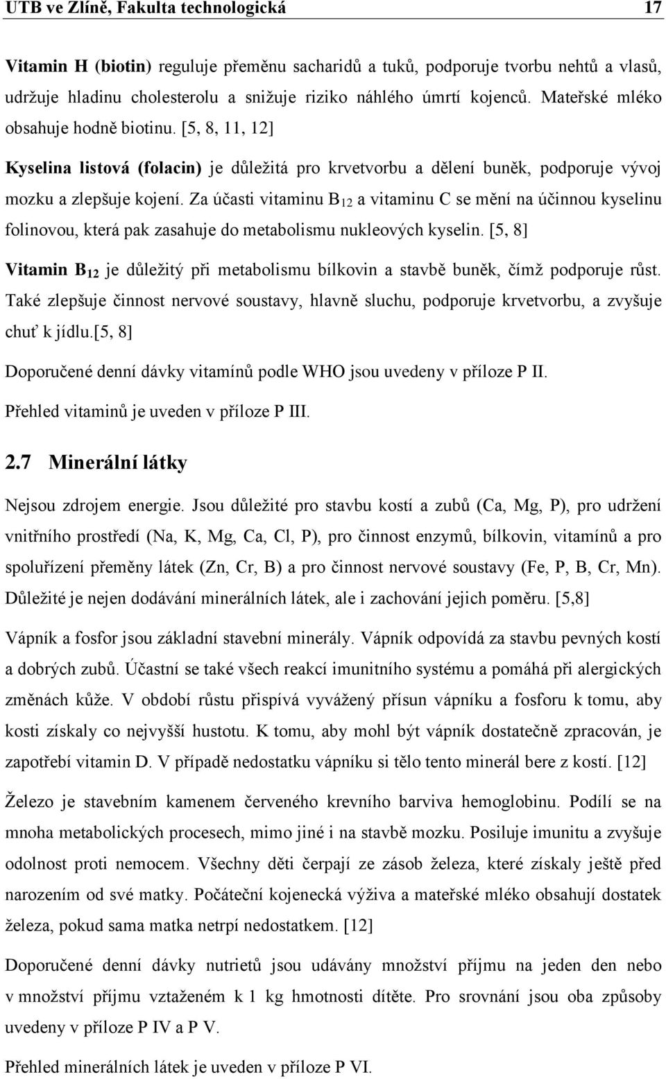 Za účasti vitaminu B 12 a vitaminu C se mění na účinnou kyselinu folinovou, která pak zasahuje do metabolismu nukleových kyselin.