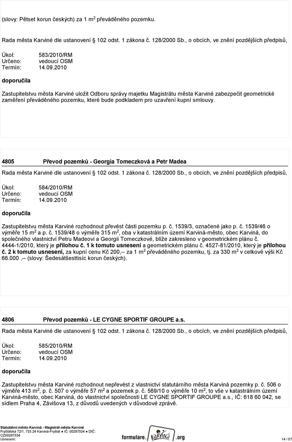 4805 Převod pozemků - Georgia Tomeczková a Petr Madea Úkol: 584/2010/RM Termín: 14.09.2010 Zastupitelstvu města Karviné rozhodnout převést části pozemku p. č. 1539/3, označené jako p. č. 1539/46 o výměře 15 m 2 a p.