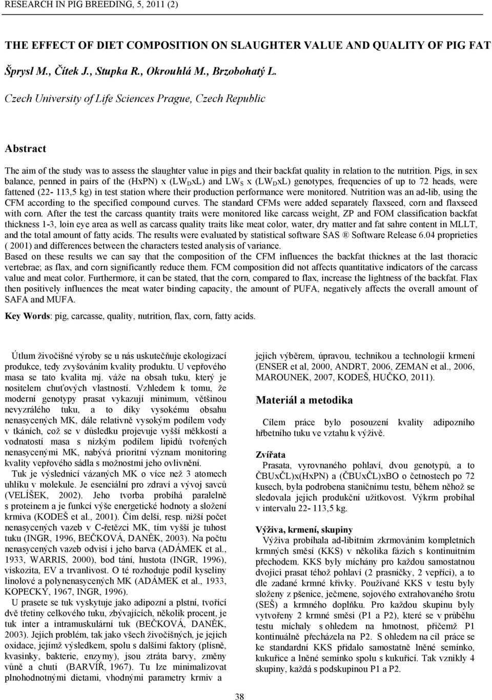 Pigs, in sex balance, penned in pairs of the (HxPN) x (LW D xl) and LW S x (LW D xl) genotypes, frequencies of up to 72 heads, were fattened (22-113,5 kg) in test station where their production