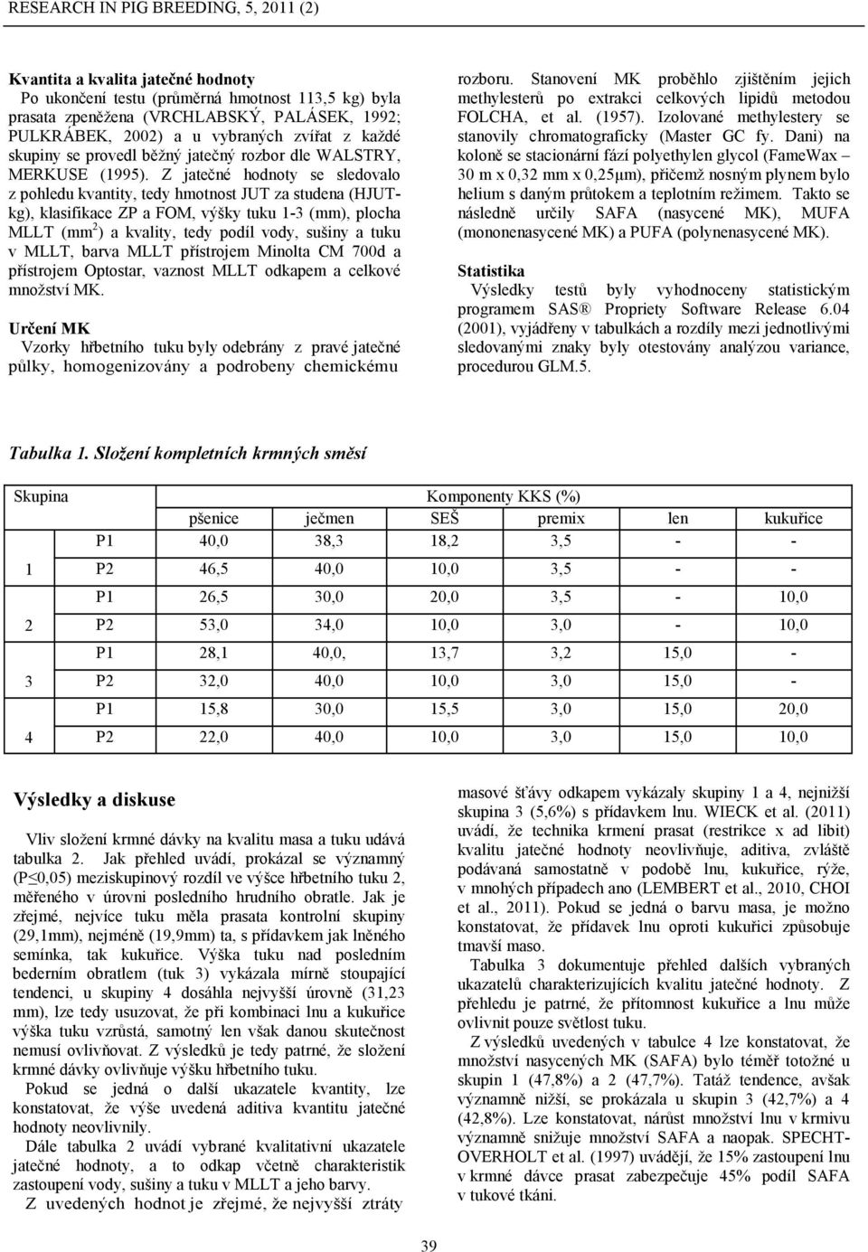 Z jatečné hodnoty se sledovalo z pohledu kvantity, tedy hmotnost JUT za studena (HJUTkg), klasifikace ZP a FOM, výšky tuku 1-3 (mm), plocha MLLT (mm 2 ) a kvality, tedy podíl vody, sušiny a tuku v