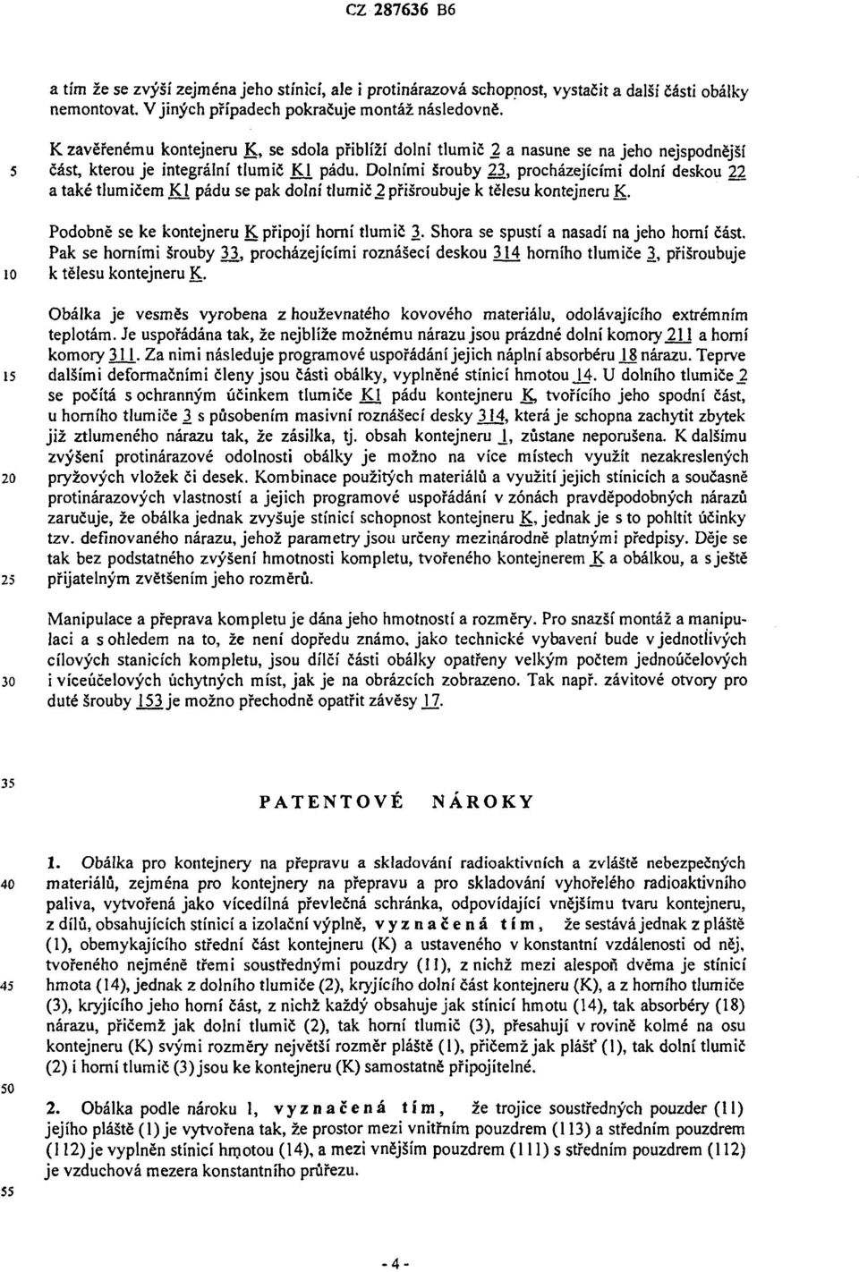 Dolními šrouby 23, procházejícími dolní deskou 22 a také tlumičem KJ, pádu se pak dolní tlumič 2 přišroubuje k tělesu kontejneru K. Podobně se ke kontejneru K připojí horní tlumič 3.