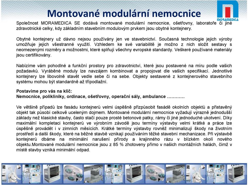 Vzhledem ke své variabilitě je možno z nich složit sestavy s neomezenými rozměry a možnostmi, které splňují všechny evropské standardy. Veškeré používané materiály jsou certifikovány.