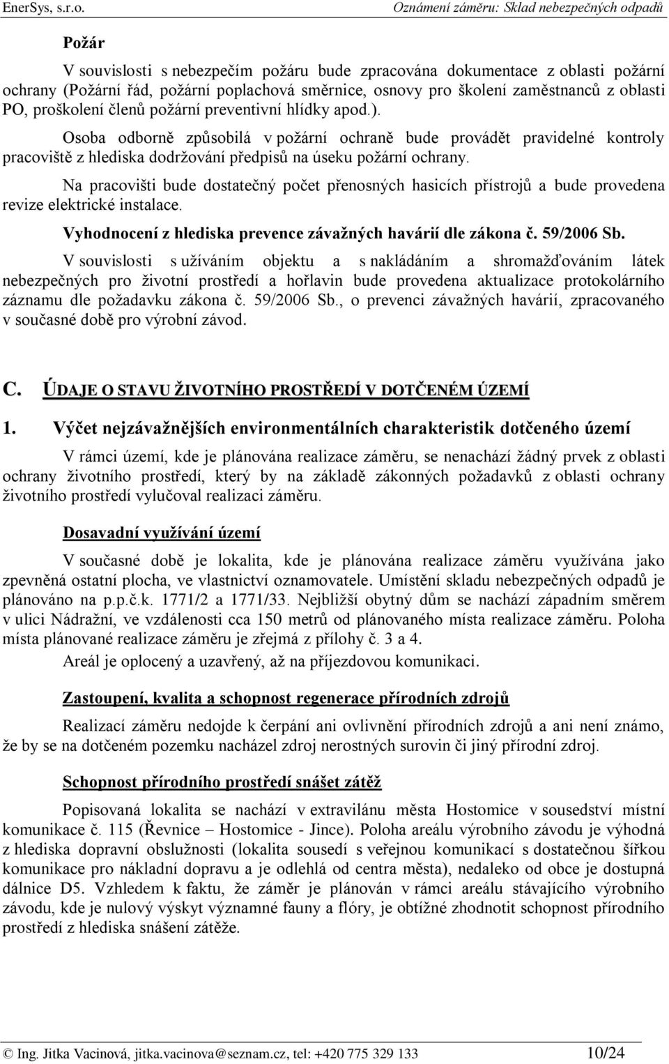 Na pracovišti bude dostatečný počet přenosných hasicích přístrojů a bude provedena revize elektrické instalace. Vyhodnocení z hlediska prevence závažných havárií dle zákona č. 59/2006 Sb.