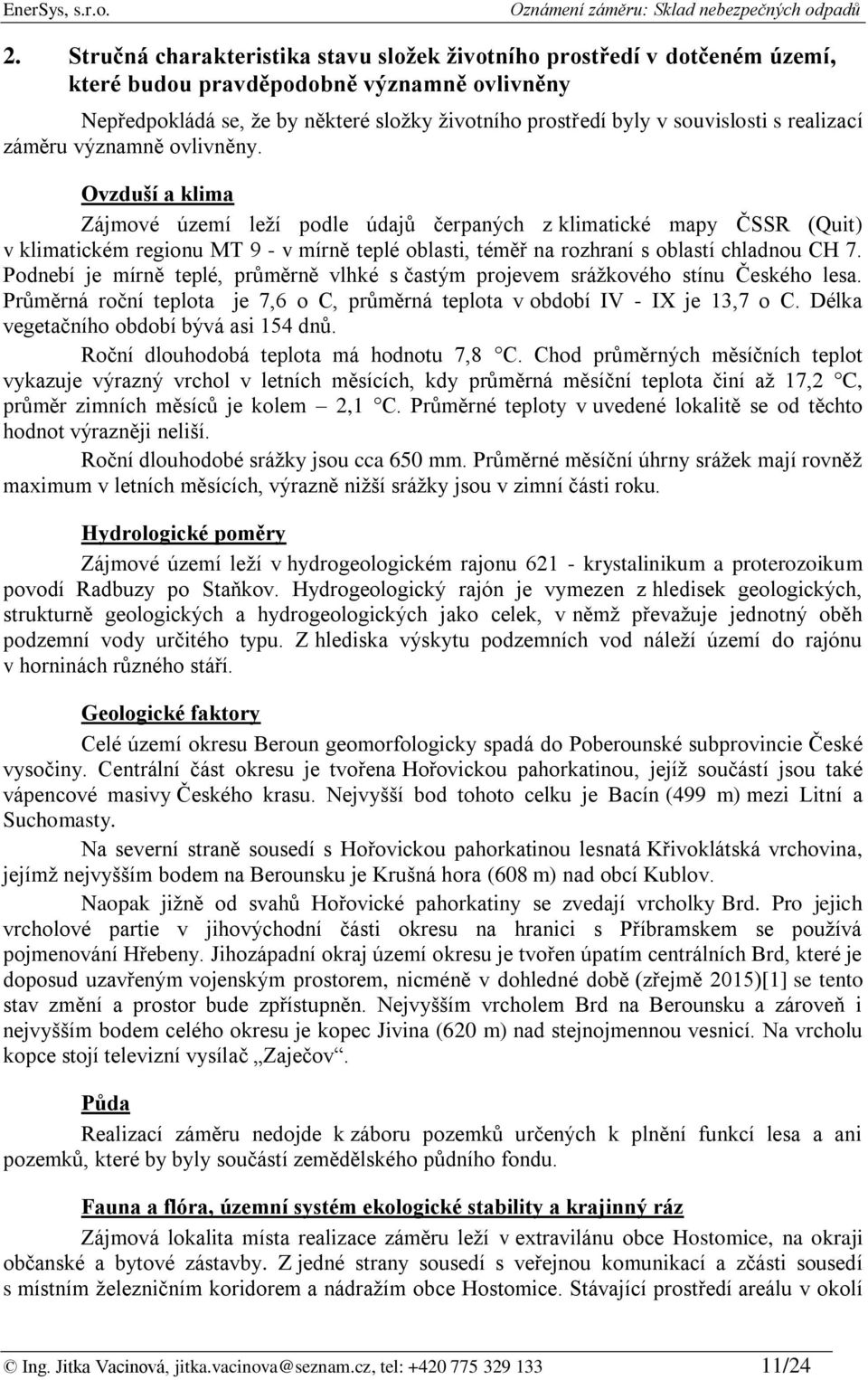 Ovzduší a klima Zájmové území leží podle údajů čerpaných z klimatické mapy ČSSR (Quit) v klimatickém regionu MT 9 - v mírně teplé oblasti, téměř na rozhraní s oblastí chladnou CH 7.