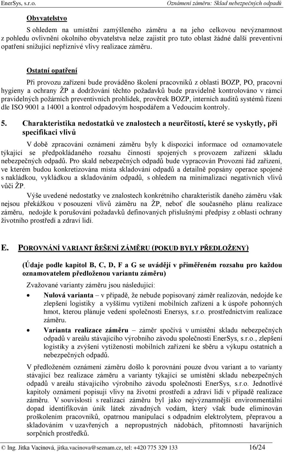 Ostatní opatření Při provozu zařízení bude prováděno školení pracovníků z oblasti BOZP, PO, pracovní hygieny a ochrany ŽP a dodržování těchto požadavků bude pravidelně kontrolováno v rámci