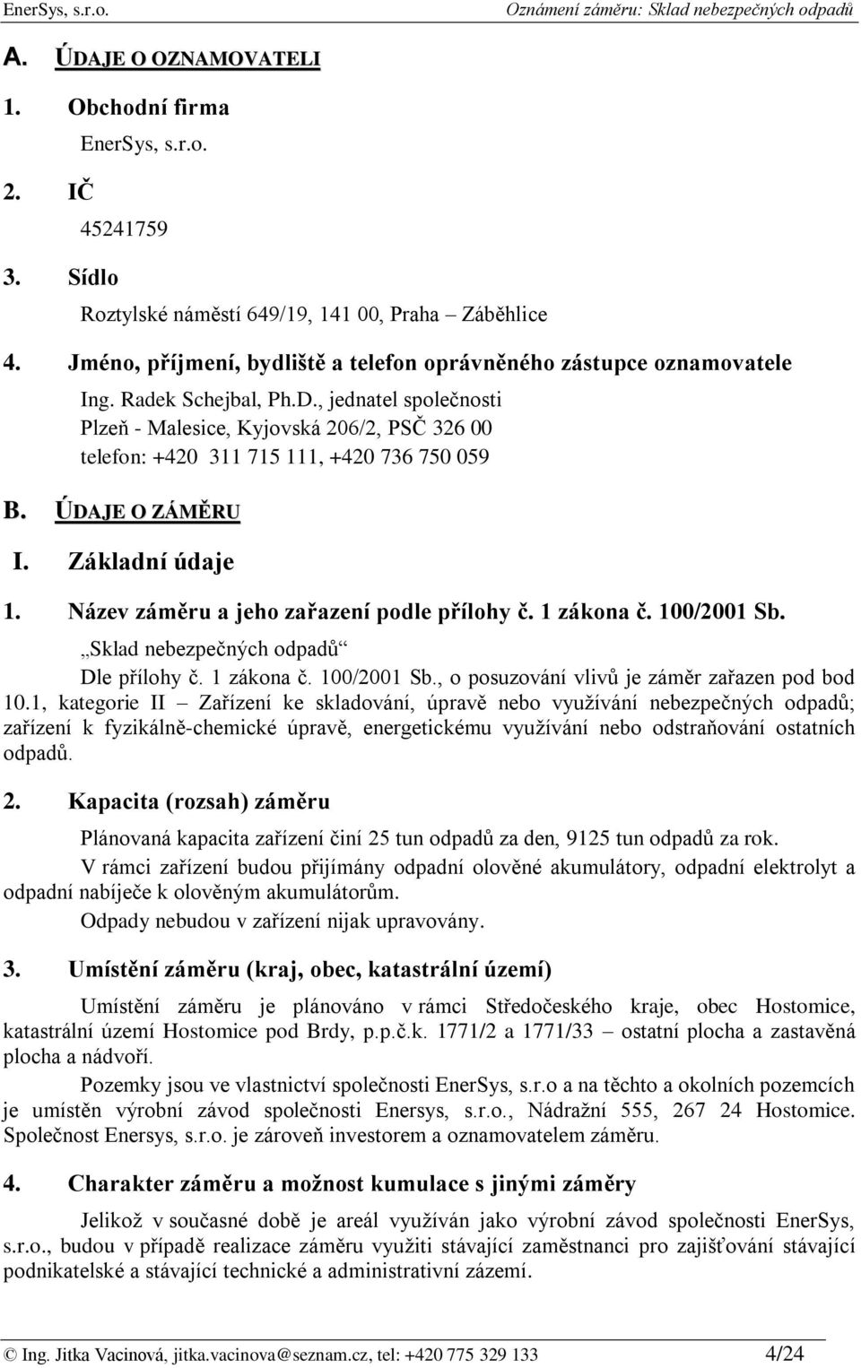 , jednatel společnosti Plzeň - Malesice, Kyjovská 206/2, PSČ 326 00 telefon: +420 311 715 111, +420 736 750 059 B. ÚDAJE O ZÁMĚRU I. Základní údaje 1. Název záměru a jeho zařazení podle přílohy č.