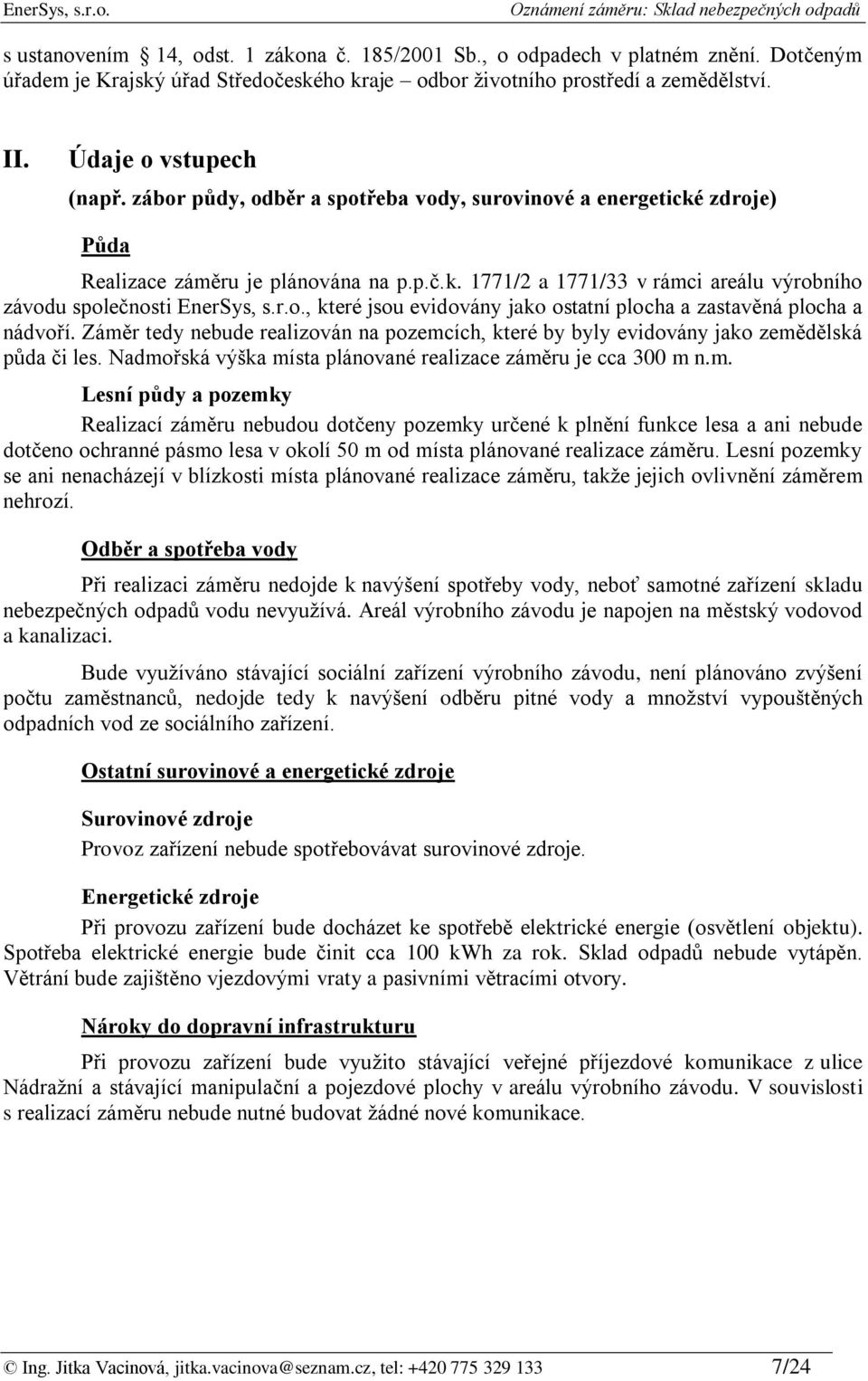 Záměr tedy nebude realizován na pozemcích, které by byly evidovány jako zemědělská půda či les. Nadmořská výška místa plánované realizace záměru je cca 300 m n.m. Lesní půdy a pozemky Realizací záměru nebudou dotčeny pozemky určené k plnění funkce lesa a ani nebude dotčeno ochranné pásmo lesa v okolí 50 m od místa plánované realizace záměru.