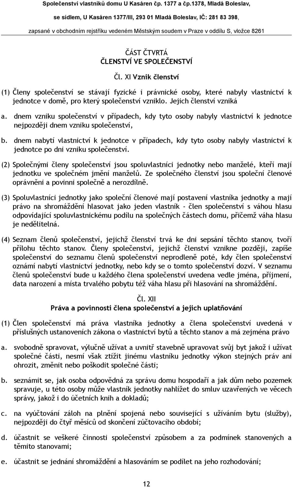 dnem nabytí vlastnictví k jednotce v případech, kdy tyto osoby nabyly vlastnictví k jednotce po dni vzniku společenství.