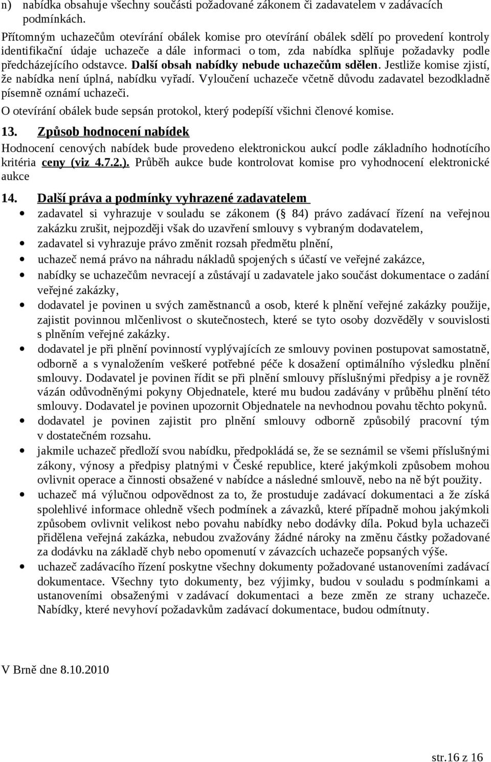 odstavce. Další obsah nabídky nebude uchazečům sdělen. Jestliže komise zjistí, že nabídka není úplná, nabídku vyřadí. Vyloučení uchazeče včetně důvodu zadavatel bezodkladně písemně oznámí uchazeči.