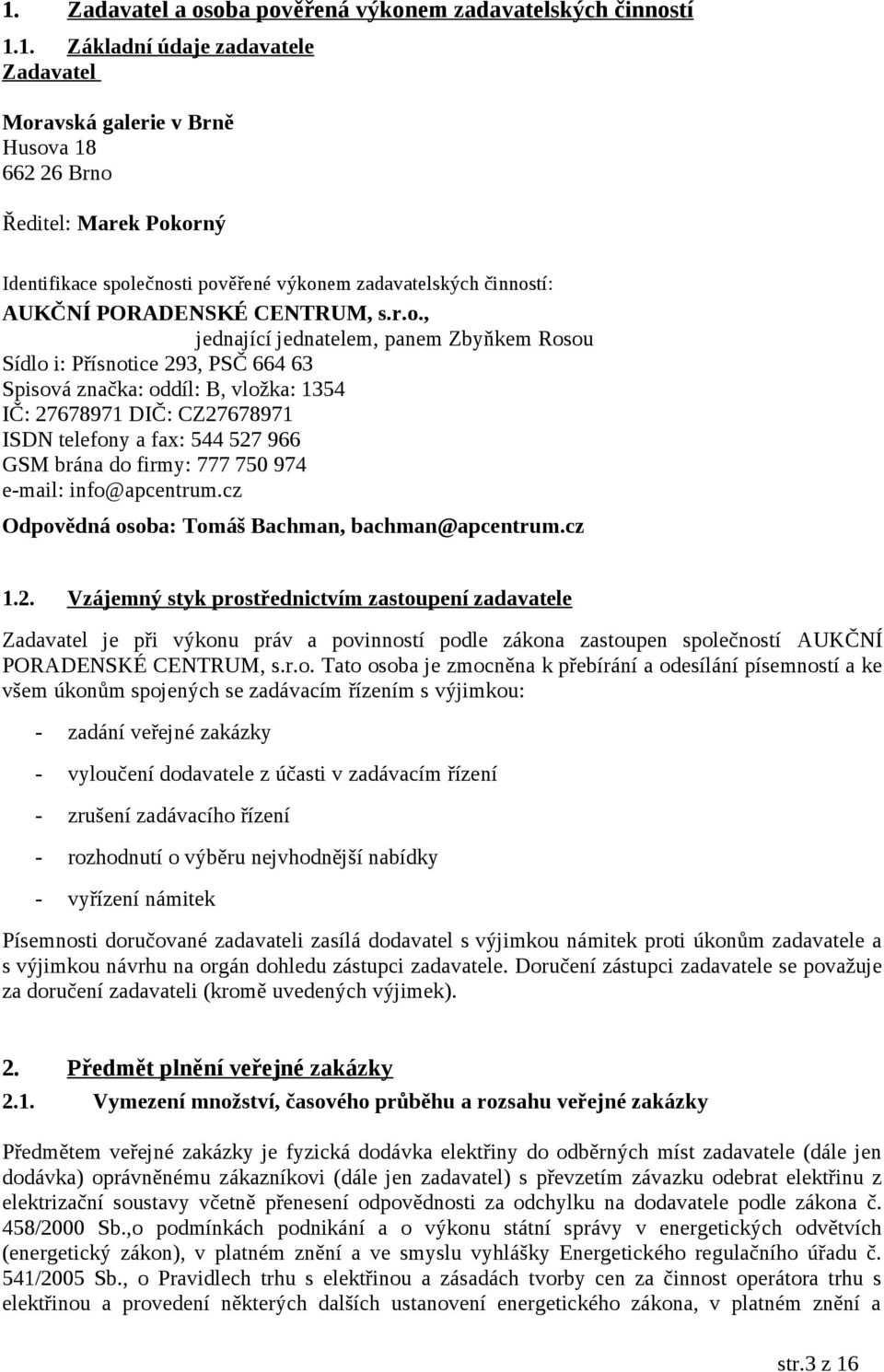 27678971 DIČ: CZ27678971 ISDN telefony a fax: 544 527 966 GSM brána do firmy: 777 750 974 e-mail: info@apcentrum.cz Odpovědná osoba: Tomáš Bachman, bachman@apcentrum.cz 1.2. Vzájemný styk prostřednictvím zastoupení zadavatele Zadavatel je při výkonu práv a povinností podle zákona zastoupen společností AUKČNÍ PORADENSKÉ CENTRUM, s.