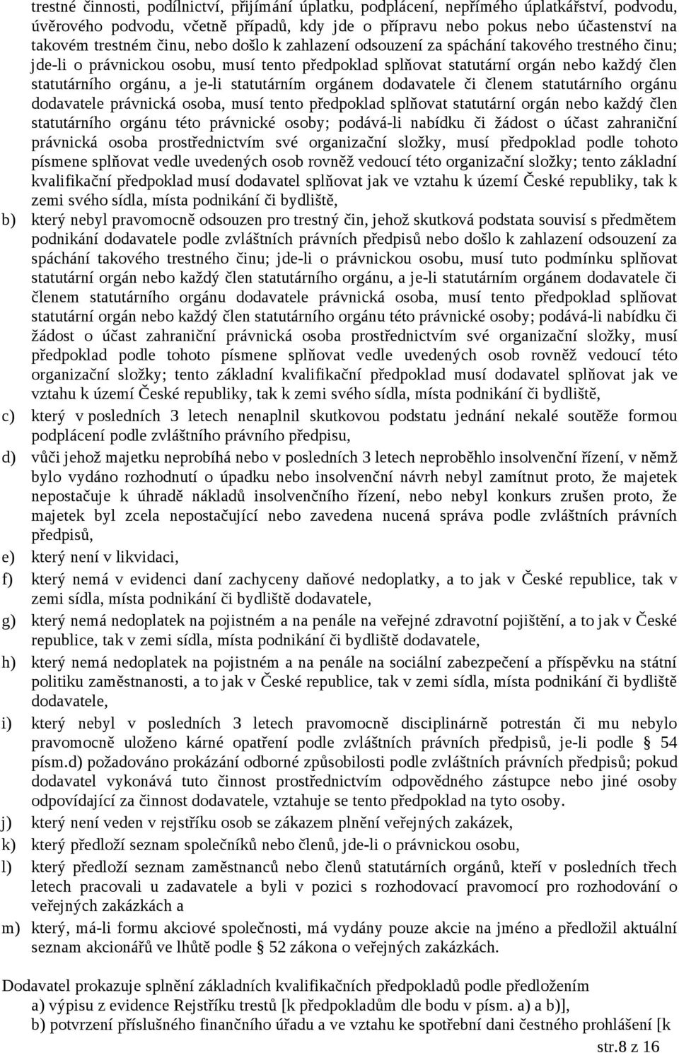 statutárním orgánem dodavatele či členem statutárního orgánu dodavatele právnická osoba, musí tento předpoklad splňovat statutární orgán nebo každý člen statutárního orgánu této právnické osoby;