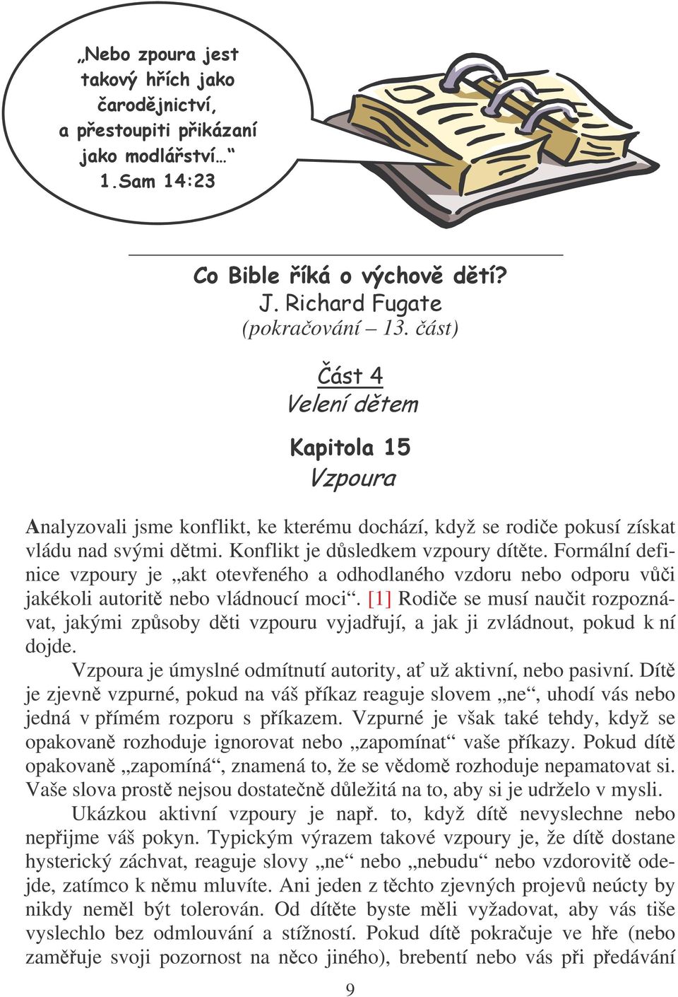 [1] Rodie se musí nauit rozpoznávat, jakými zpsoby dti vzpouru vyjadují, a jak ji zvládnout, pokud k ní dojde. Vzpoura je úmyslné odmítnutí autority, a už aktivní, nebo pasivní.