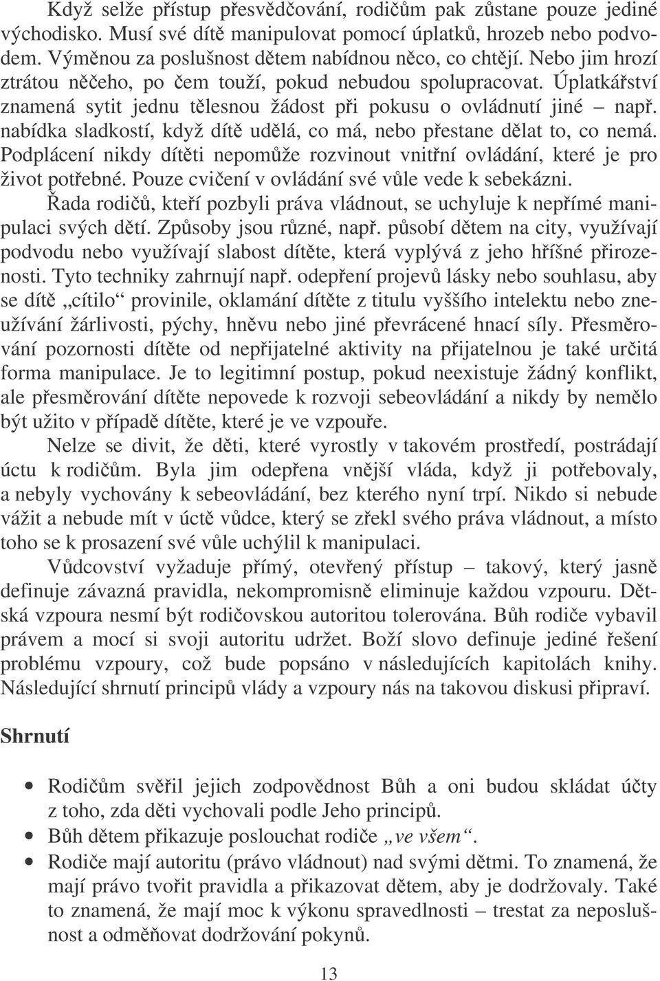 nabídka sladkostí, když dít udlá, co má, nebo pestane dlat to, co nemá. Podplácení nikdy dítti nepomže rozvinout vnitní ovládání, které je pro život potebné.