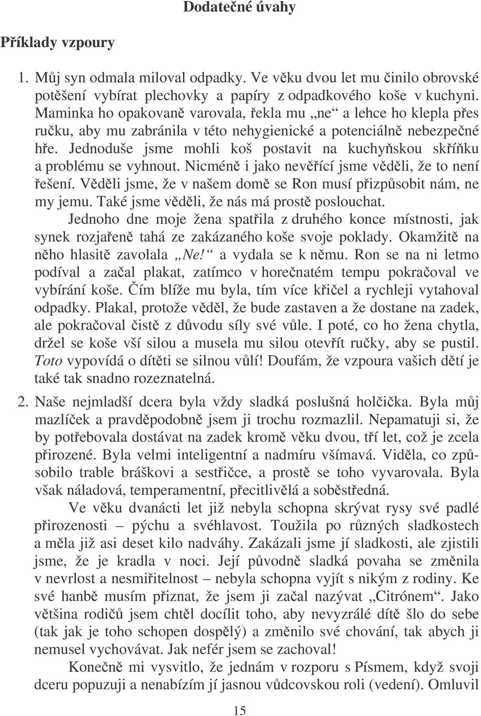 Jednoduše jsme mohli koš postavit na kuchy skou skí ku a problému se vyhnout. Nicmén i jako nevící jsme vdli, že to není ešení. Vdli jsme, že v našem dom se Ron musí pizpsobit nám, ne my jemu.