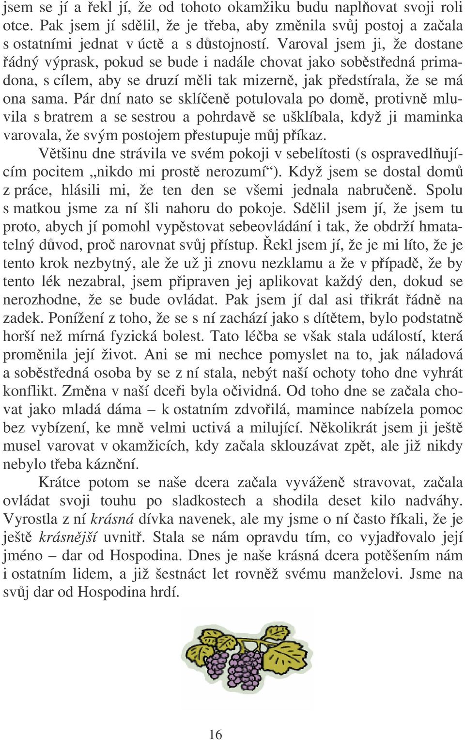 Pár dní nato se sklíen potulovala po dom, protivn mluvila s bratrem a se sestrou a pohrdav se ušklíbala, když ji maminka varovala, že svým postojem pestupuje mj píkaz.