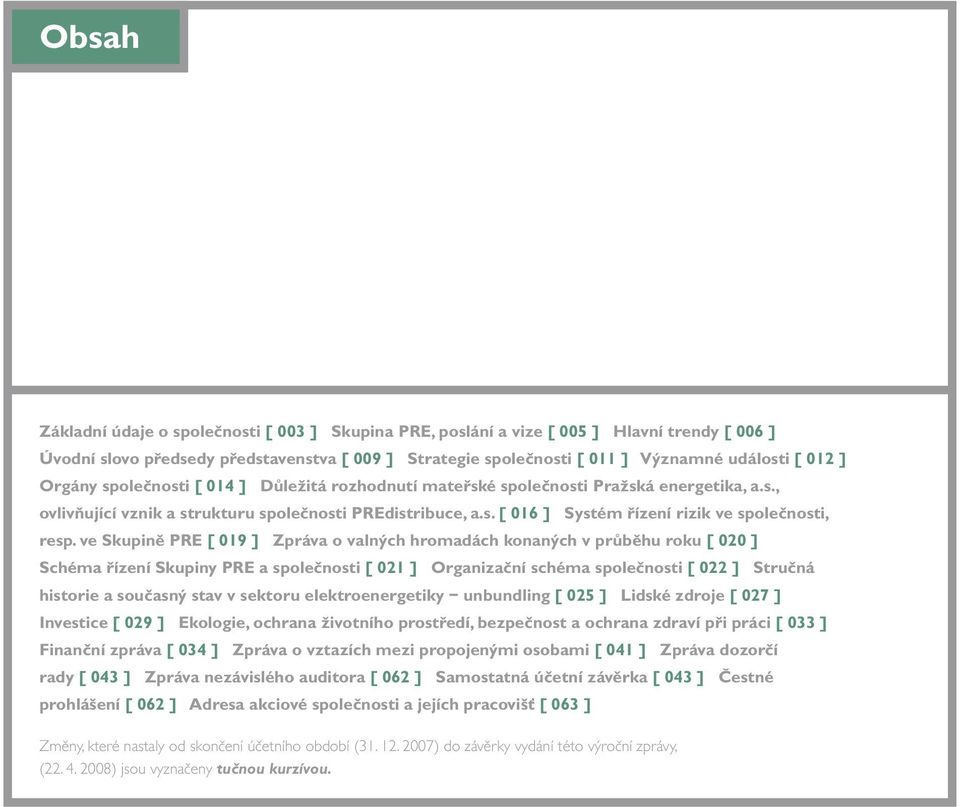 ve Skupině PRE [ 019 ] Zpráva o valných hromadách konaných v průběhu roku [ 020 ] Schéma řízení Skupiny PRE a společnosti [ 021 ] Organizační schéma společnosti [ 022 ] Stručná historie a současný