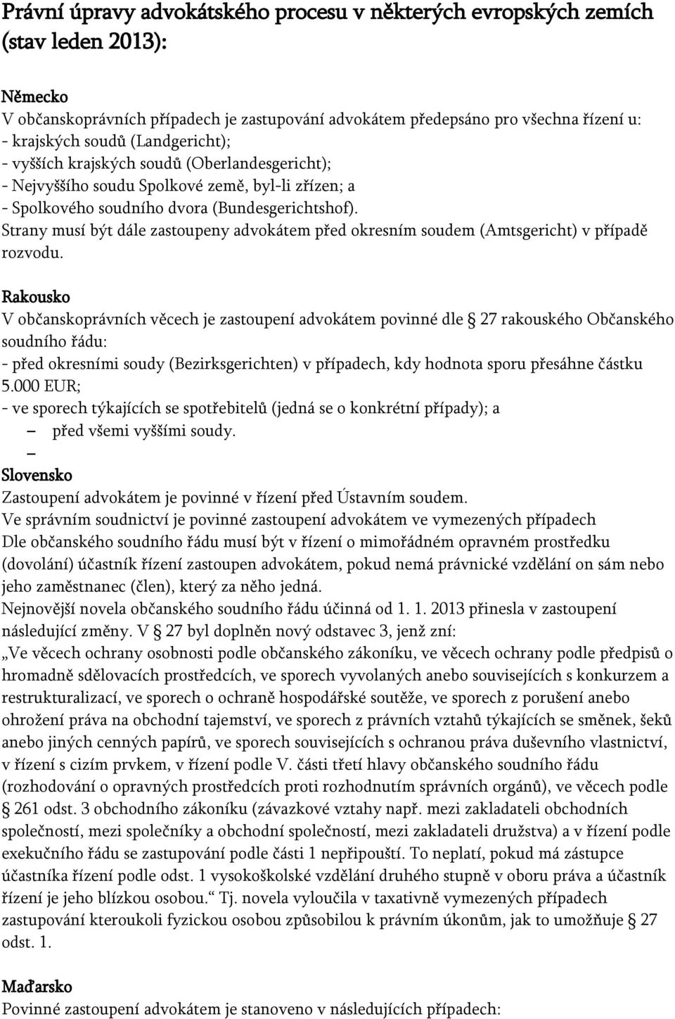 Strany musí být dále zastoupeny advokátem před okresním soudem (Amtsgericht) v případě rozvodu.