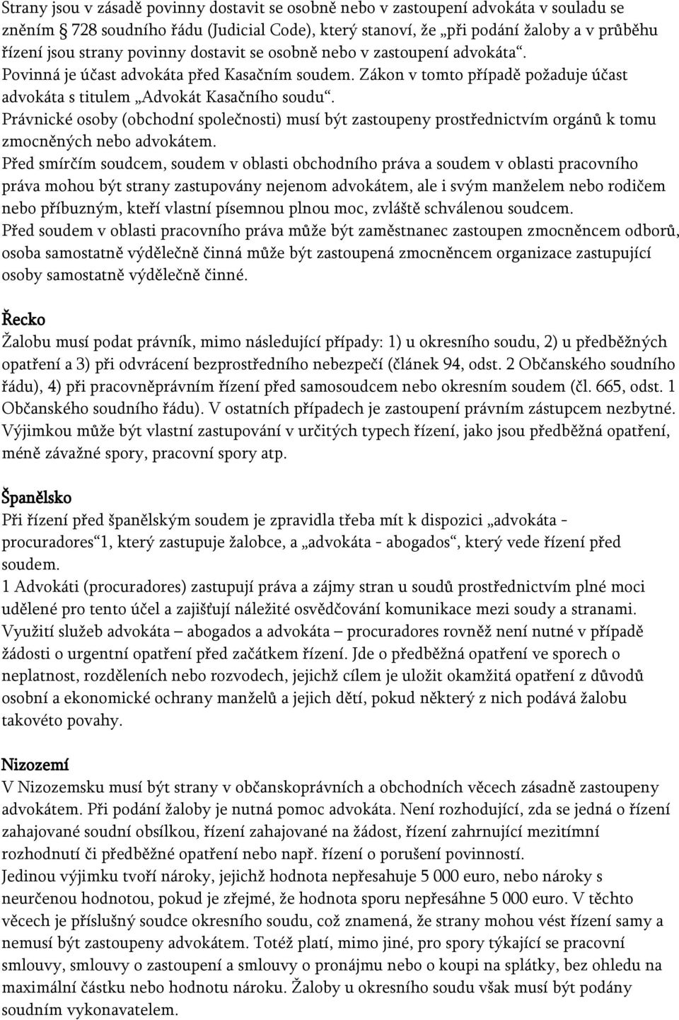 Právnické osoby (obchodní společnosti) musí být zastoupeny prostřednictvím orgánů k tomu zmocněných nebo advokátem.