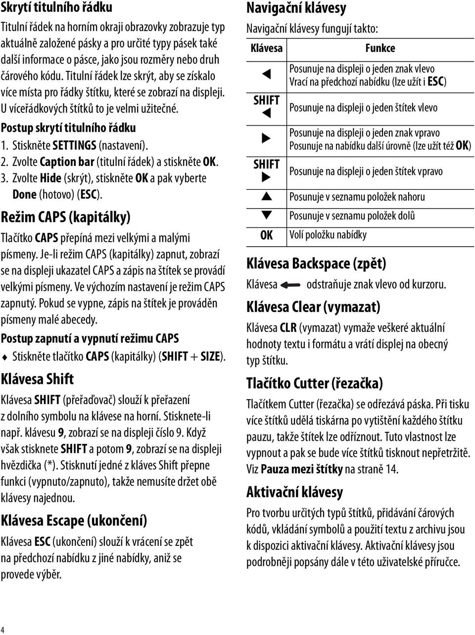 Stiskněte SETTINGS (nastavení). 2. Zvolte Caption bar (titulní řádek) a stiskněte OK. 3. Zvolte Hide (skrýt), stiskněte OK a pak vyberte Done (hotovo) (ESC).