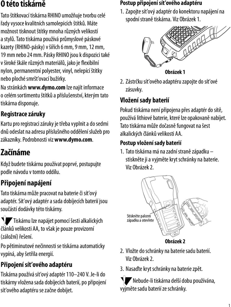 Pásky RHINO jsou k dispozici také v široké škále různých materiálů, jako je flexibilní nylon, permanentní polyester, vinyl, nelepící štítky nebo ploché smršt ovací bužírky. Na stránkách www.dymo.