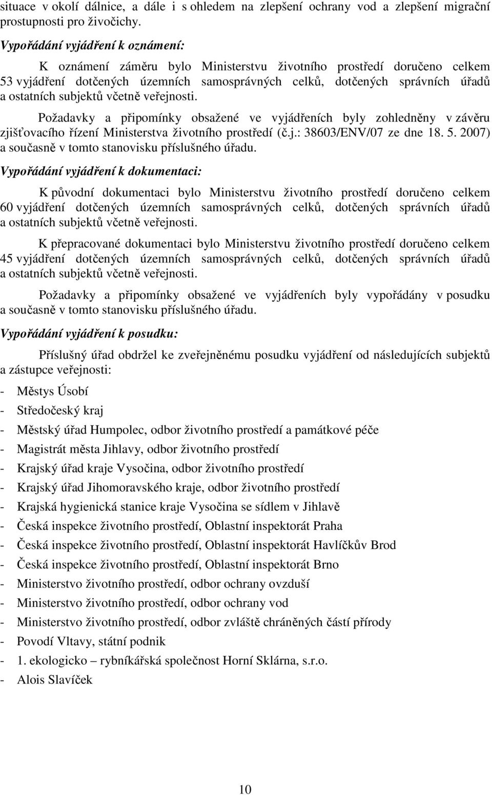 subjektů včetně veřejnosti. Požadavky a připomínky obsažené ve vyjádřeních byly zohledněny v závěru zjišťovacího řízení Ministerstva životního prostředí (č.j.: 38603/ENV/07 ze dne 18. 5.