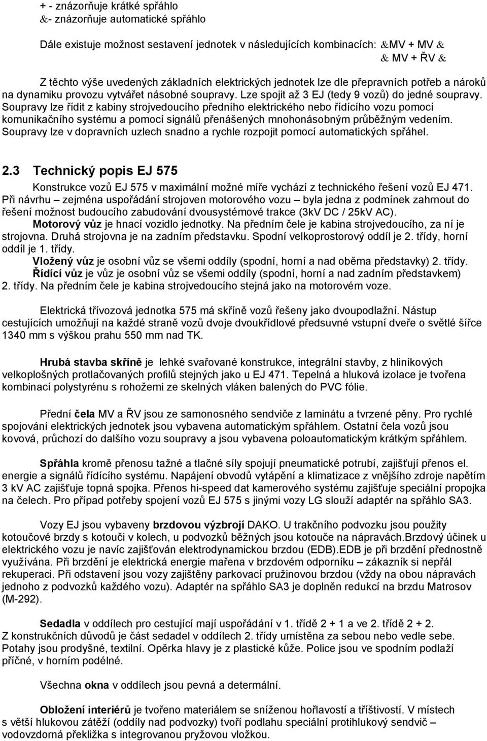 Soupravy lze řídit z kabiny strojvedoucího předního elektrického nebo řídícího vozu pomocí komunikačního systému a pomocí signálů přenášených mnohonásobným průběžným vedením.