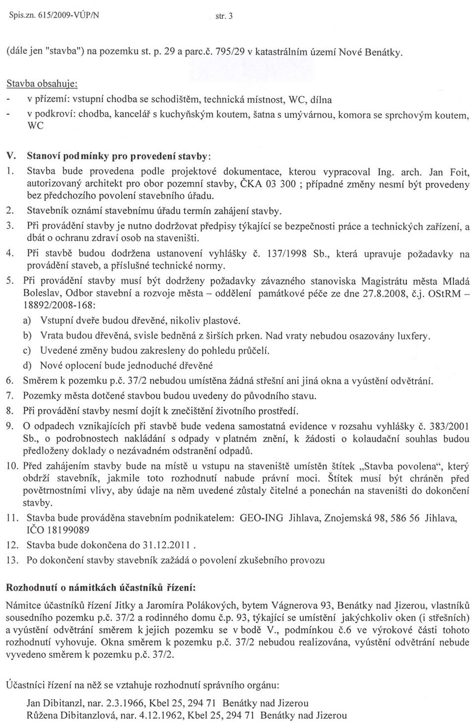 Stavba obsahuie: v prízemí: vstupní chodba se schodištem, technická místnost, WC, dílna v podkroví: chodba, kancelár s kuchynským koutem, šatna s umývárnou, komora se sprchovým koutem, WC V.