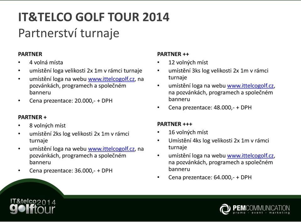 000,- + DPH PARTNER ++ 12 volných míst umístění 3ks log velikosti 2x 1m v rámci turnaje umístění loga na webu www.ittelcogolf.cz, na pozvánkách, programech a společném banneru Cena prezentace: 48.