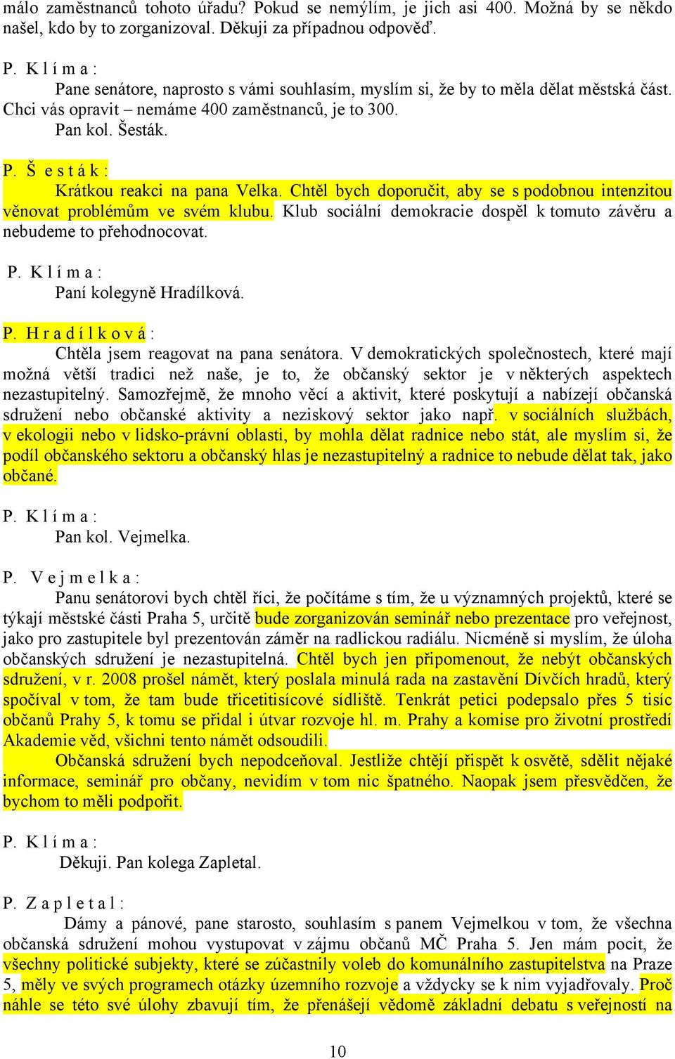 Chtěl bych doporučit, aby se s podobnou intenzitou věnovat problémům ve svém klubu. Klub sociální demokracie dospěl k tomuto závěru a nebudeme to přehodnocovat. Pa