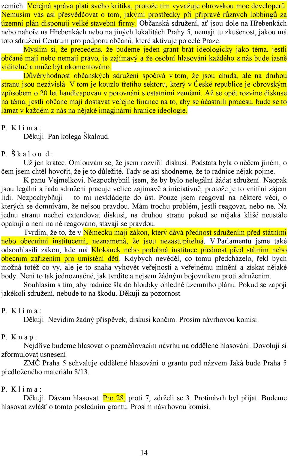 Občanská sdružení, ať jsou dole na Hřebenkách nebo nahoře na Hřebenkách nebo na jiných lokalitách Prahy 5, nemají tu zkušenost, jakou má toto sdružení Centrum pro podporu občanů, které aktivuje po