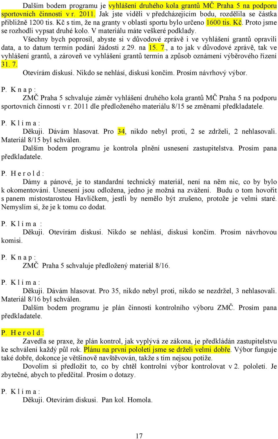 Všechny bych poprosil, abyste si v důvodové zprávě i ve vyhlášení grantů opravili data, a to datum termín podání žádosti z 29. na 15. 7.