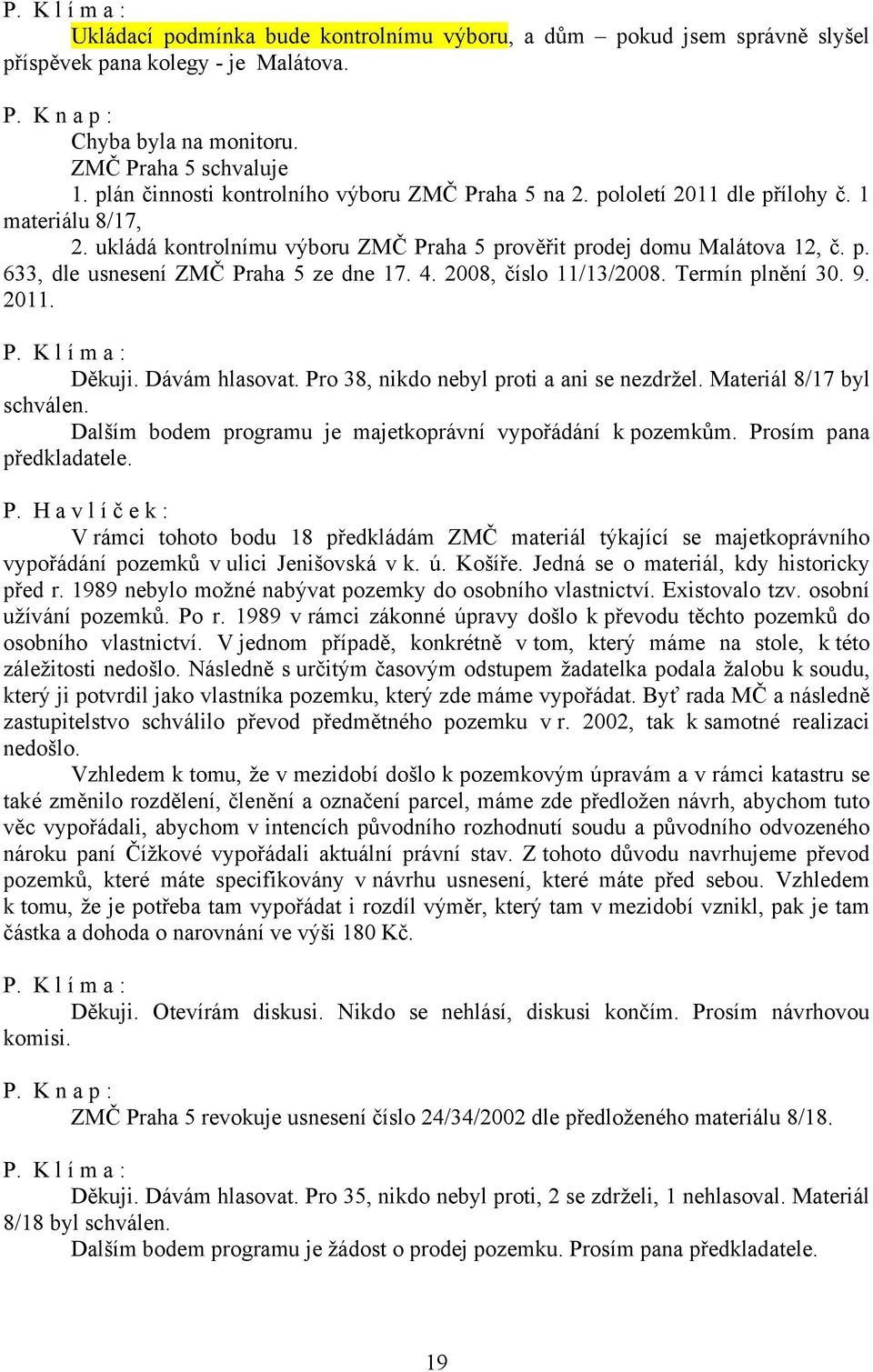 4. 2008, číslo 11/13/2008. Termín plnění 30. 9. 2011. Děkuji. Dávám hlasovat. Pro 38, nikdo nebyl proti a ani se nezdržel. Materiál 8/17 byl schválen.