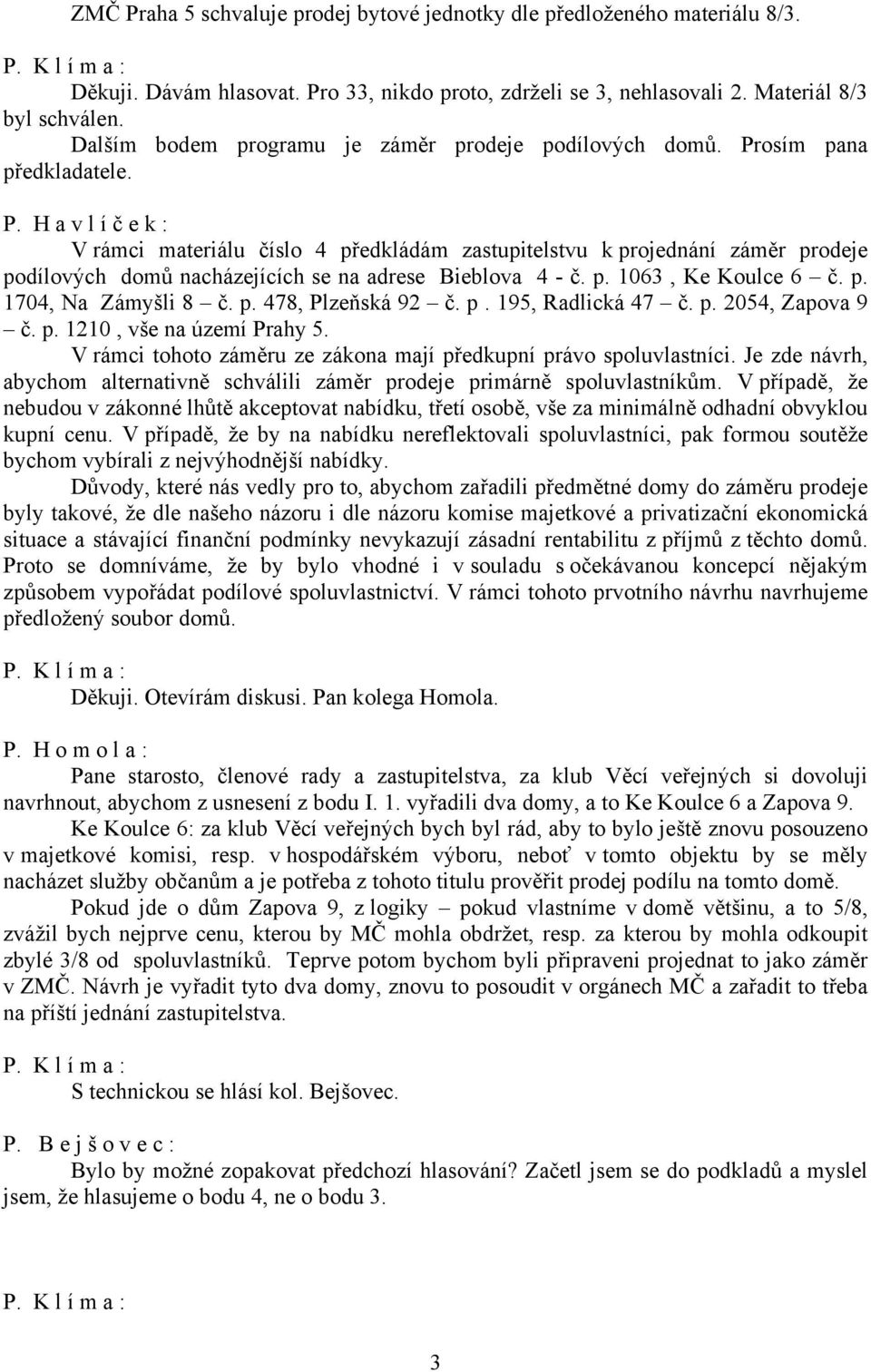 osím pana předkladatele. P. H a v l í č e k : V rámci materiálu číslo 4 předkládám zastupitelstvu k projednání záměr prodeje podílových domů nacházejících se na adrese Bieblova 4 - č. p. 1063, Ke Koulce 6 č.