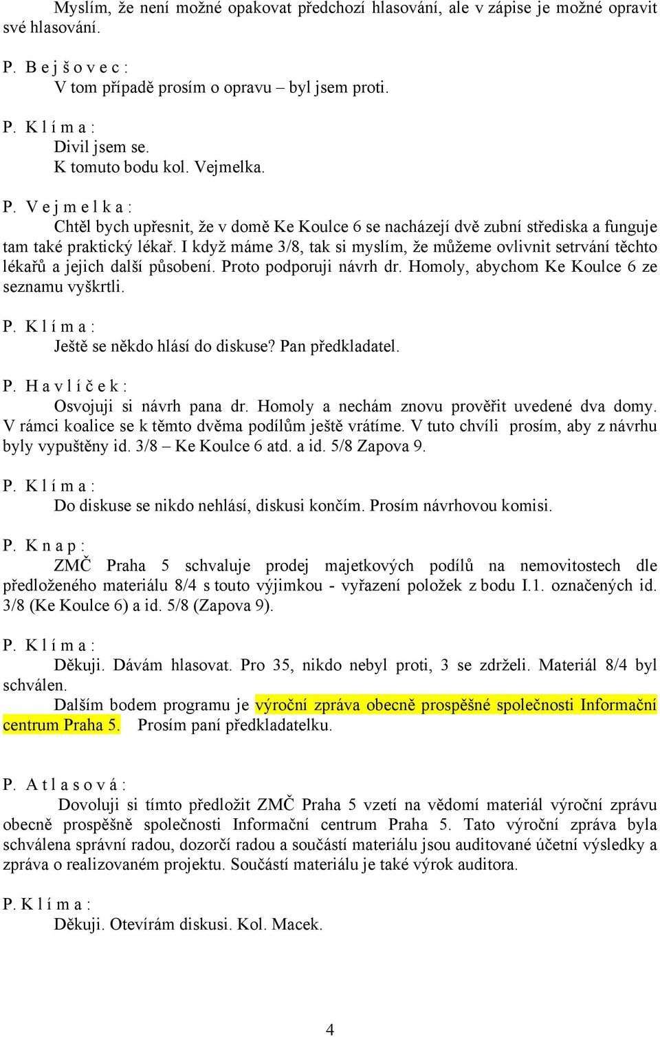 I když máme 3/8, tak si myslím, že můžeme ovlivnit setrvání těchto lékařů a jejich další působení. Proto podporuji návrh dr. Homoly, abychom Ke Koulce 6 ze seznamu vyškrtli.