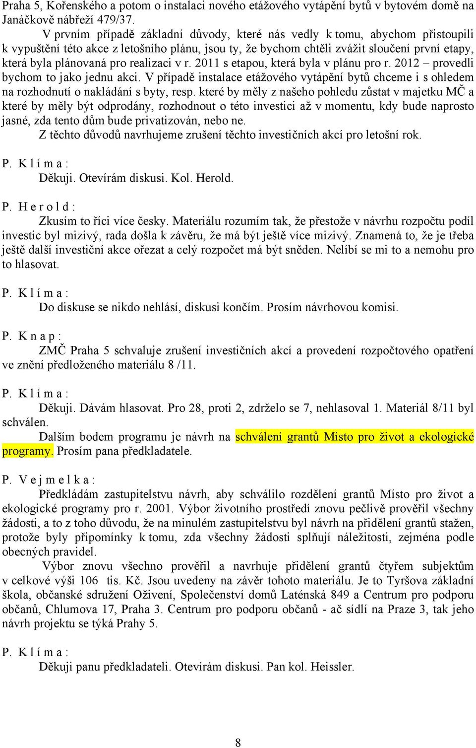 realizaci v r. 2011 s etapou, která byla v plánu pro r. 2012 provedli bychom to jako jednu akci. V případě instalace etážového vytápění bytů chceme i s ohledem na rozhodnutí o nakládání s byty, resp.