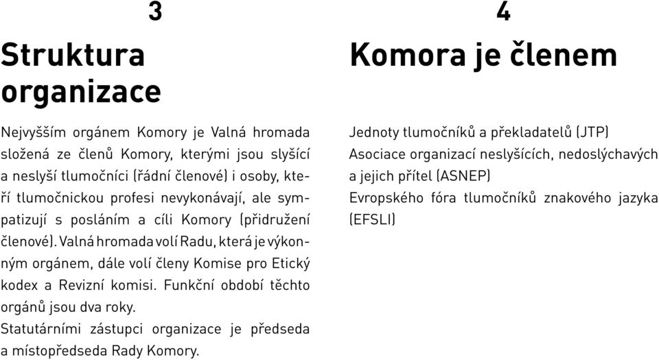 Valná hromada volí Radu, která je výkonným orgánem, dále volí členy Komise pro Etický kodex a Revizní komisi. Funkční období těchto orgánů jsou dva roky.