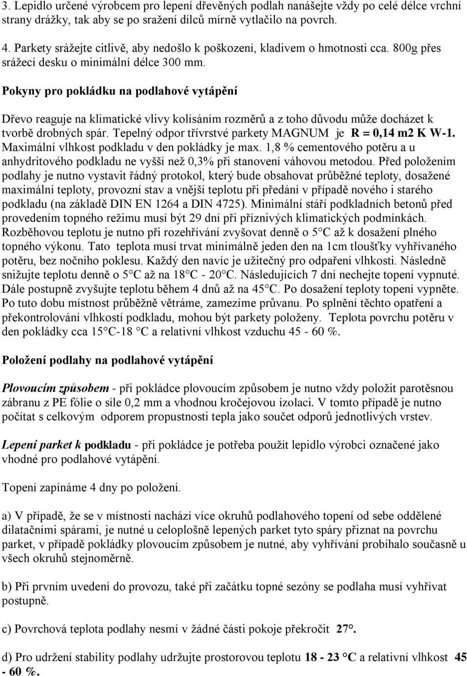 Pokyny pro pokládku na podlahové vytápění Dřevo reaguje na klimatické vlivy kolísáním rozměrů a z toho důvodu může docházet k tvorbě drobných spár.