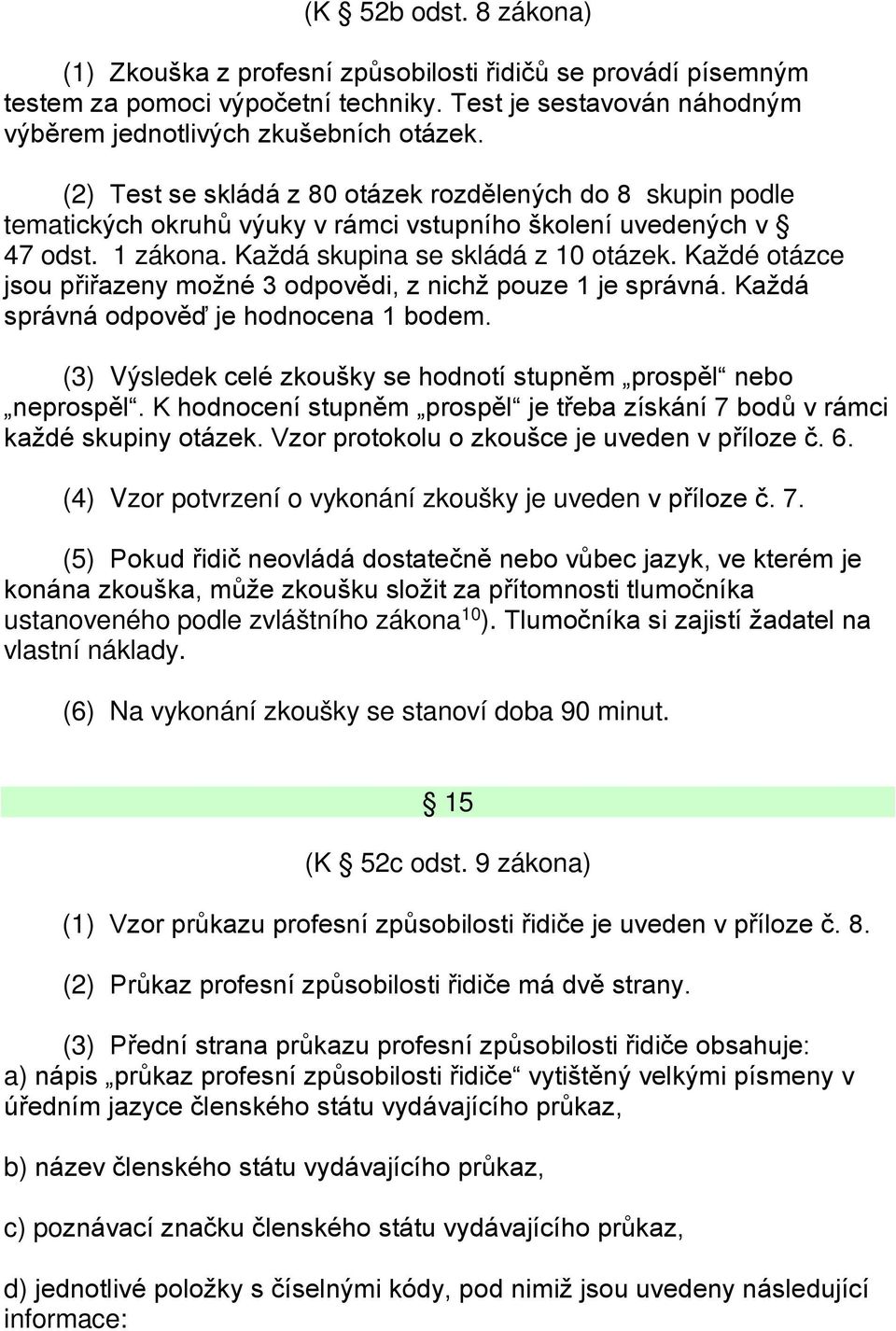 Každé otázce jsou přiřazeny možné 3 odpovědi, z nichž pouze 1 je správná. Každá správná odpověď je hodnocena 1 bodem. (3) Výsledek celé zkoušky se hodnotí stupněm prospěl nebo neprospěl.