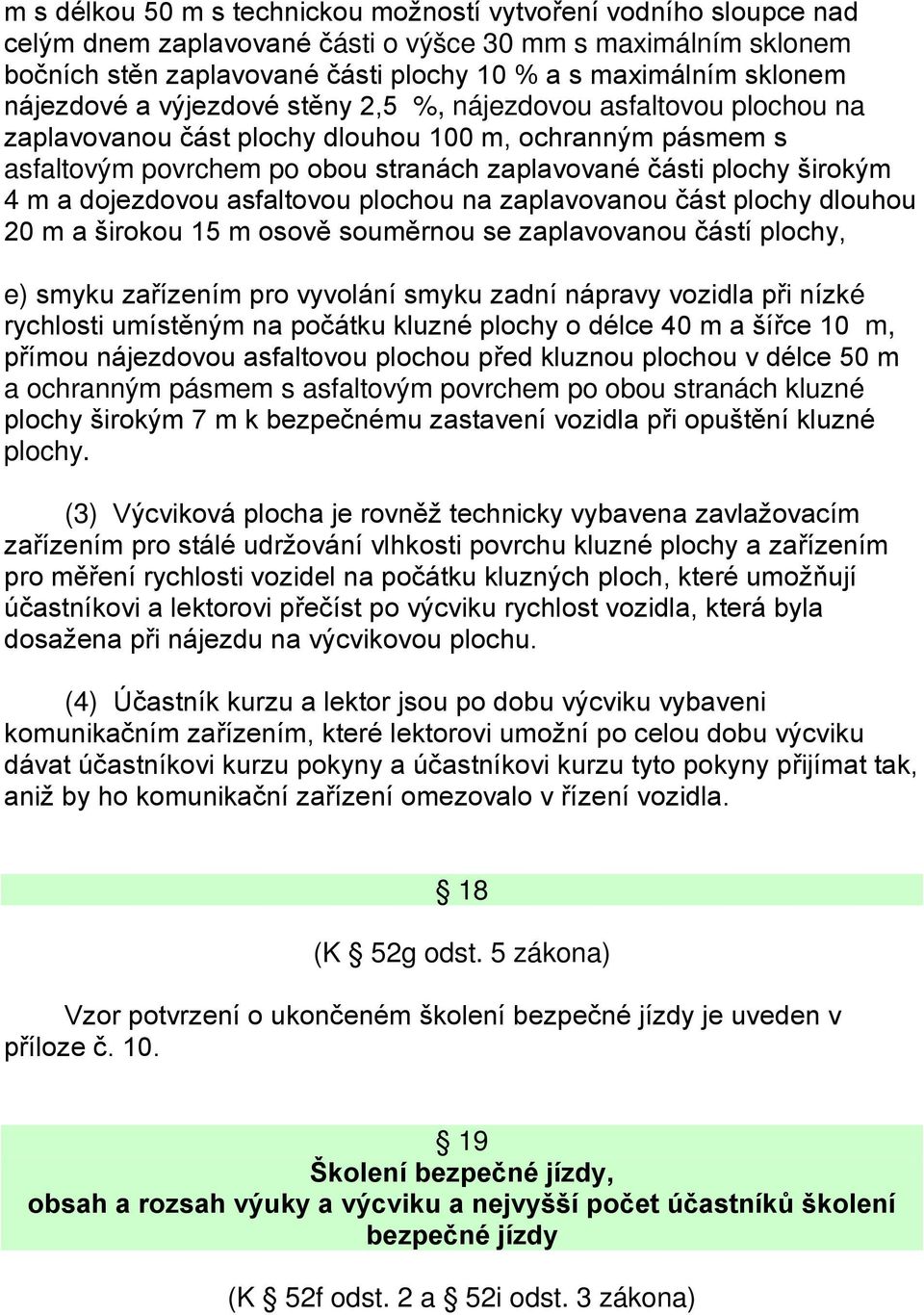 m a dojezdovou asfaltovou plochou na zaplavovanou část plochy dlouhou 20 m a širokou 15 m osově souměrnou se zaplavovanou částí plochy, e) smyku zařízením pro vyvolání smyku zadní nápravy vozidla při