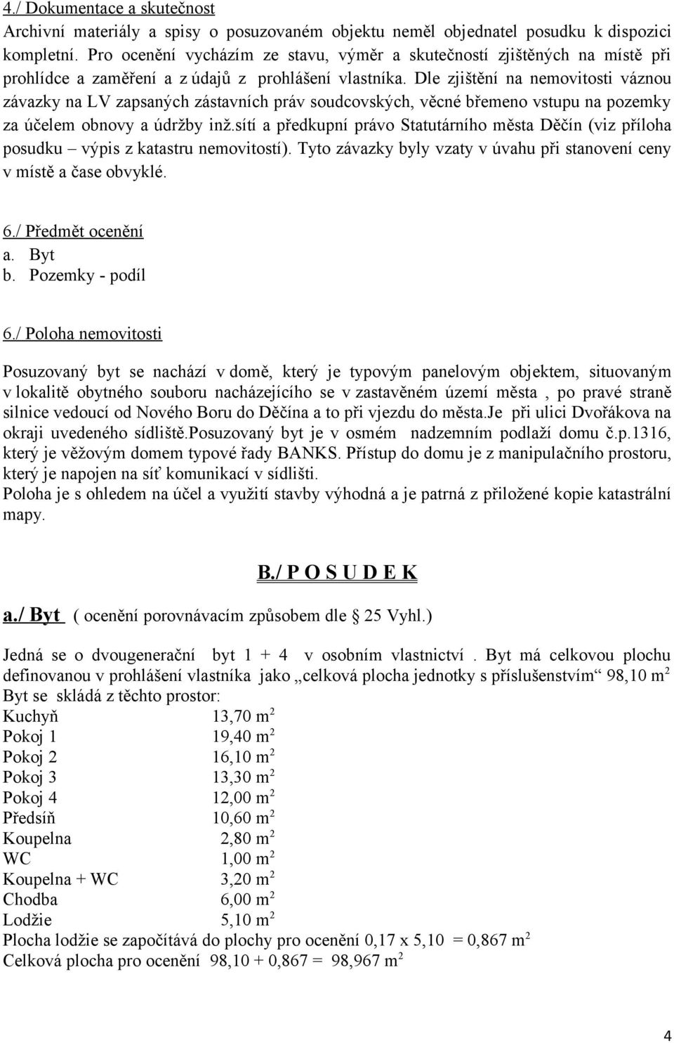 Dle zjištění na nemovitosti váznou závazky na LV zapsaných zástavních práv soudcovských, věcné břemeno vstupu na pozemky za účelem obnovy a údržby inž.