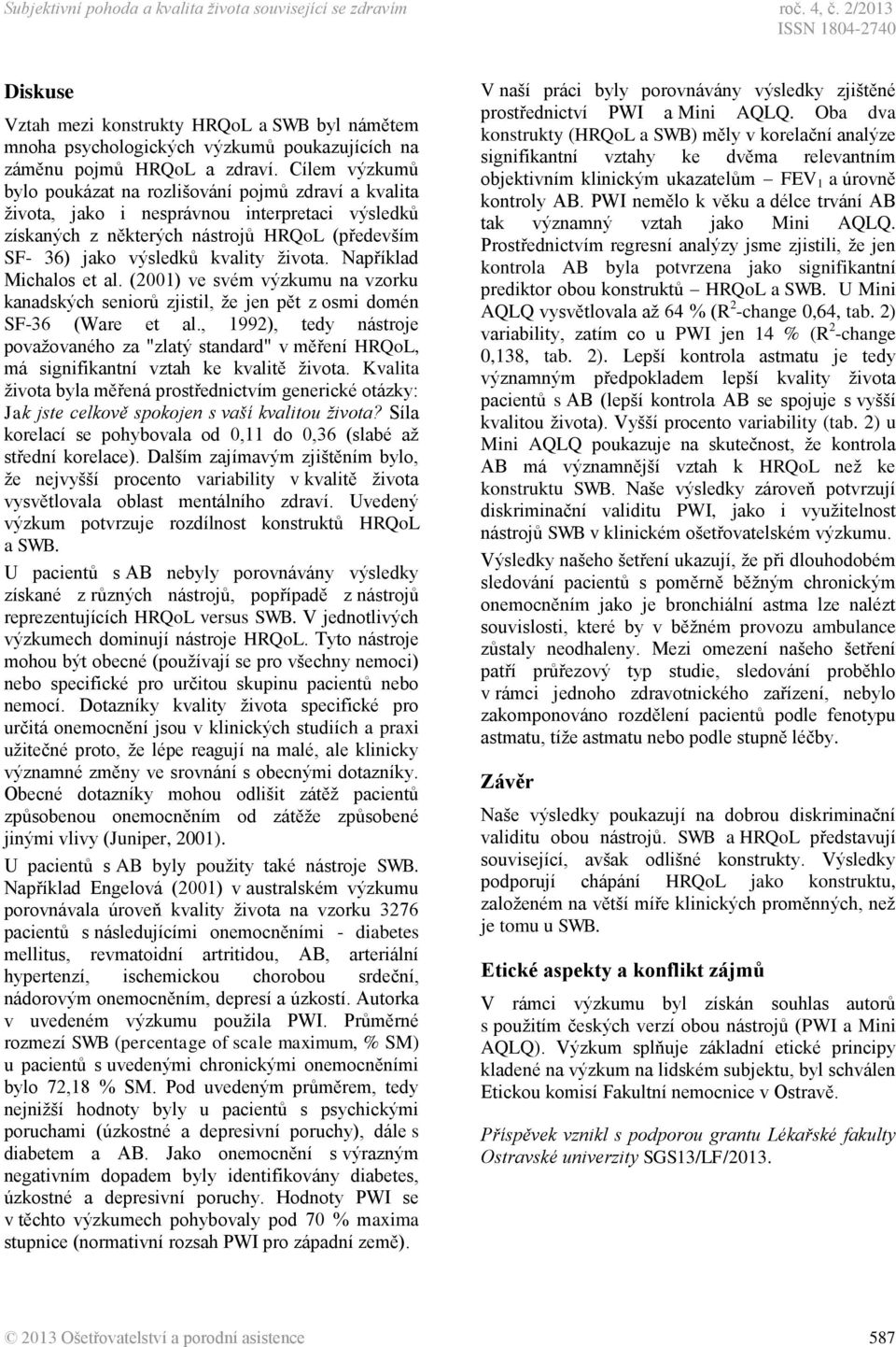 Cílem výzkumů bylo poukázat na rozlišování pojmů zdraví a kvalita života, jako i nesprávnou interpretaci výsledků získaných z některých nástrojů HRQoL (především SF- 36) jako výsledků kvality života.