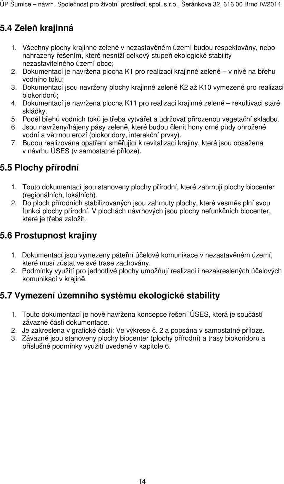 Dokumentací je navržena plocha K11 pro realizaci krajinné zeleně rekultivaci staré skládky. 5. Podél břehů vodních toků je třeba vytvářet a udržovat přirozenou vegetační skladbu. 6.