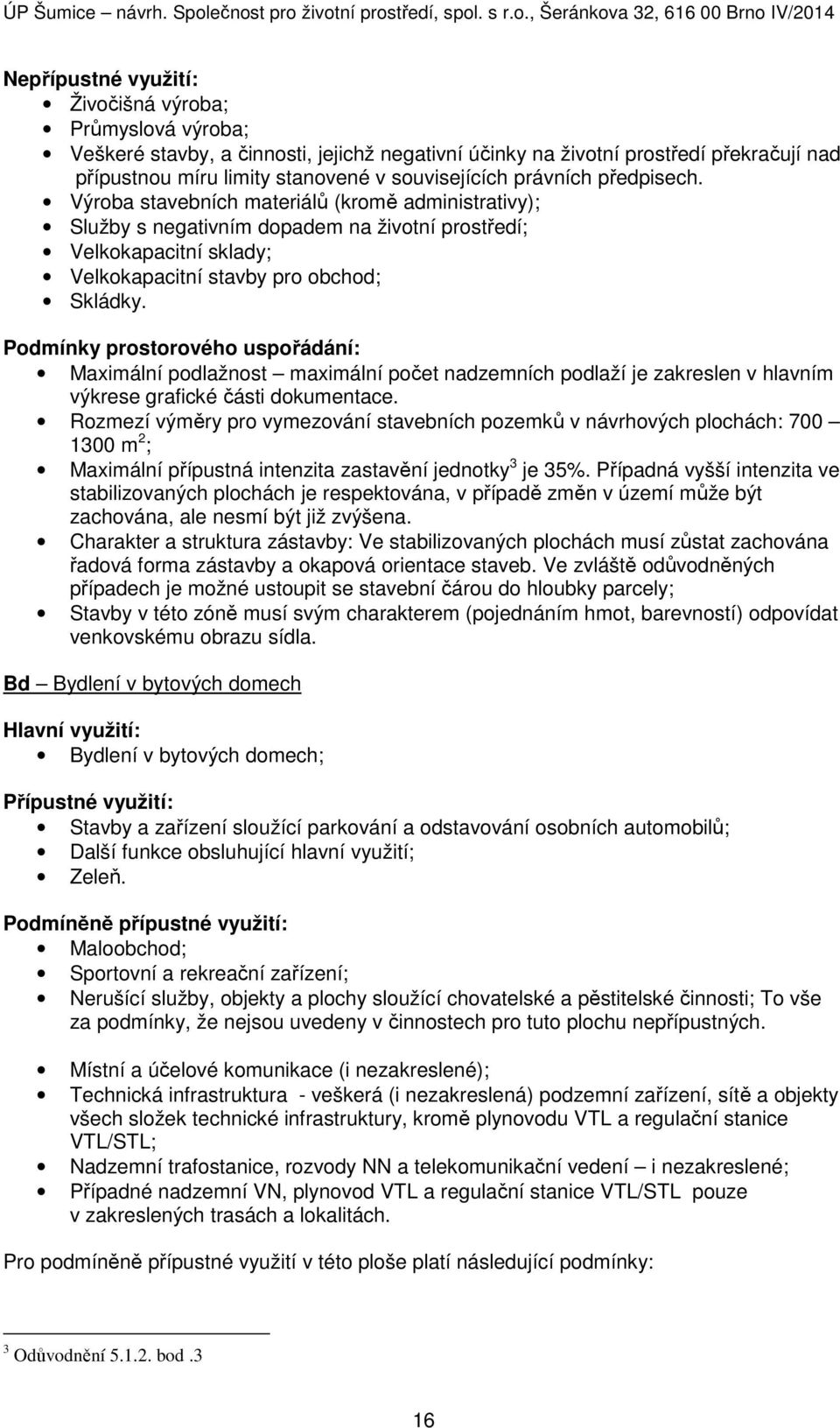 Podmínky prostorového uspořádání: Maximální podlažnost maximální počet nadzemních podlaží je zakreslen v hlavním výkrese grafické části dokumentace.